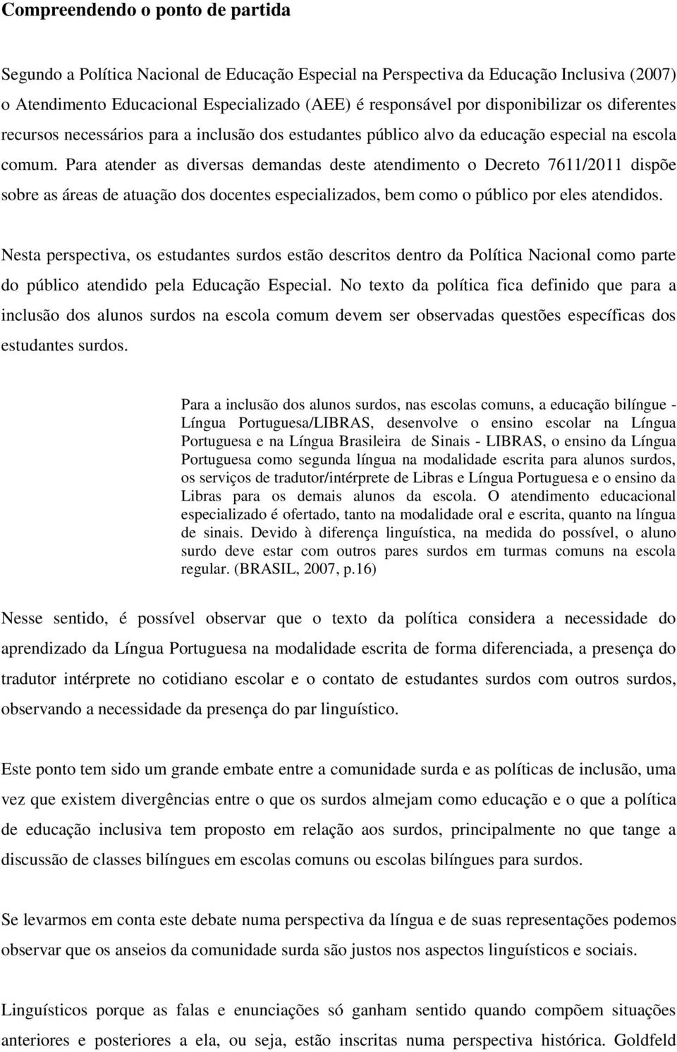 Para atender as diversas demandas deste atendimento o Decreto 7611/2011 dispõe sobre as áreas de atuação dos docentes especializados, bem como o público por eles atendidos.