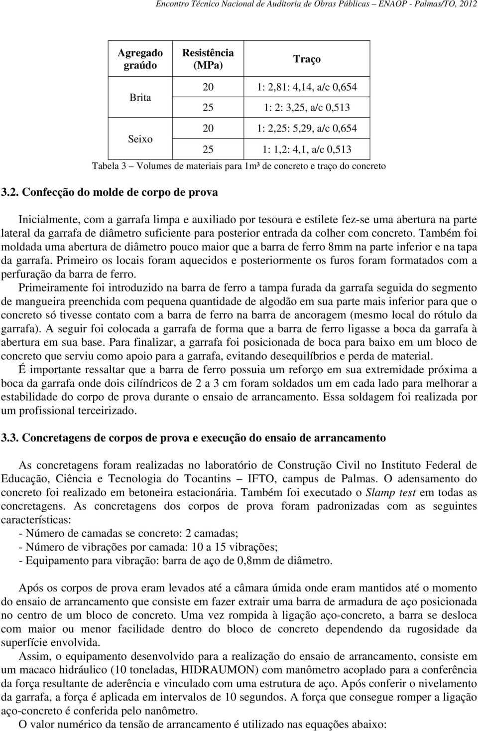 Confecção do molde de corpo de prova Inicialmente, com a garrafa limpa e auxiliado por tesoura e estilete fez-se uma abertura na parte lateral da garrafa de diâmetro suficiente para posterior entrada