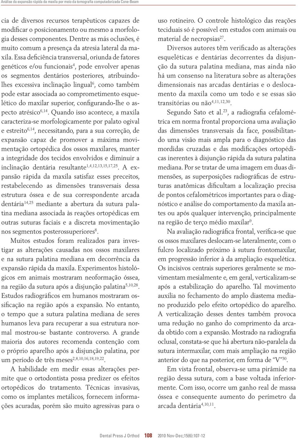 Essa deficiência transversal, oriunda de fatores genéticos e/ou funcionais 4, pode envolver apenas os segmentos dentários posteriores, atribuindolhes excessiva inclinação lingual 6, como também pode