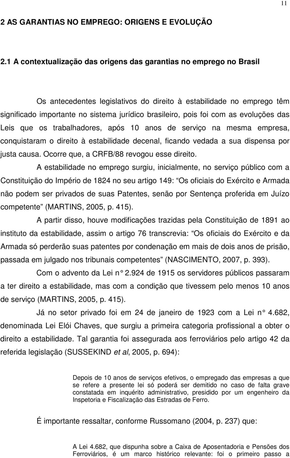 foi com as evoluções das Leis que os trabalhadores, após 10 anos de serviço na mesma empresa, conquistaram o direito à estabilidade decenal, ficando vedada a sua dispensa por justa causa.