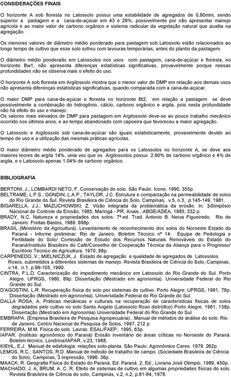 Os menores valores de diâmetro médio ponderado para pastagem sob Latossolo estão relacionados ao longo tempo de cultivo que esse solo sofreu com lavouras temporárias, antes do plantio da pastagem.