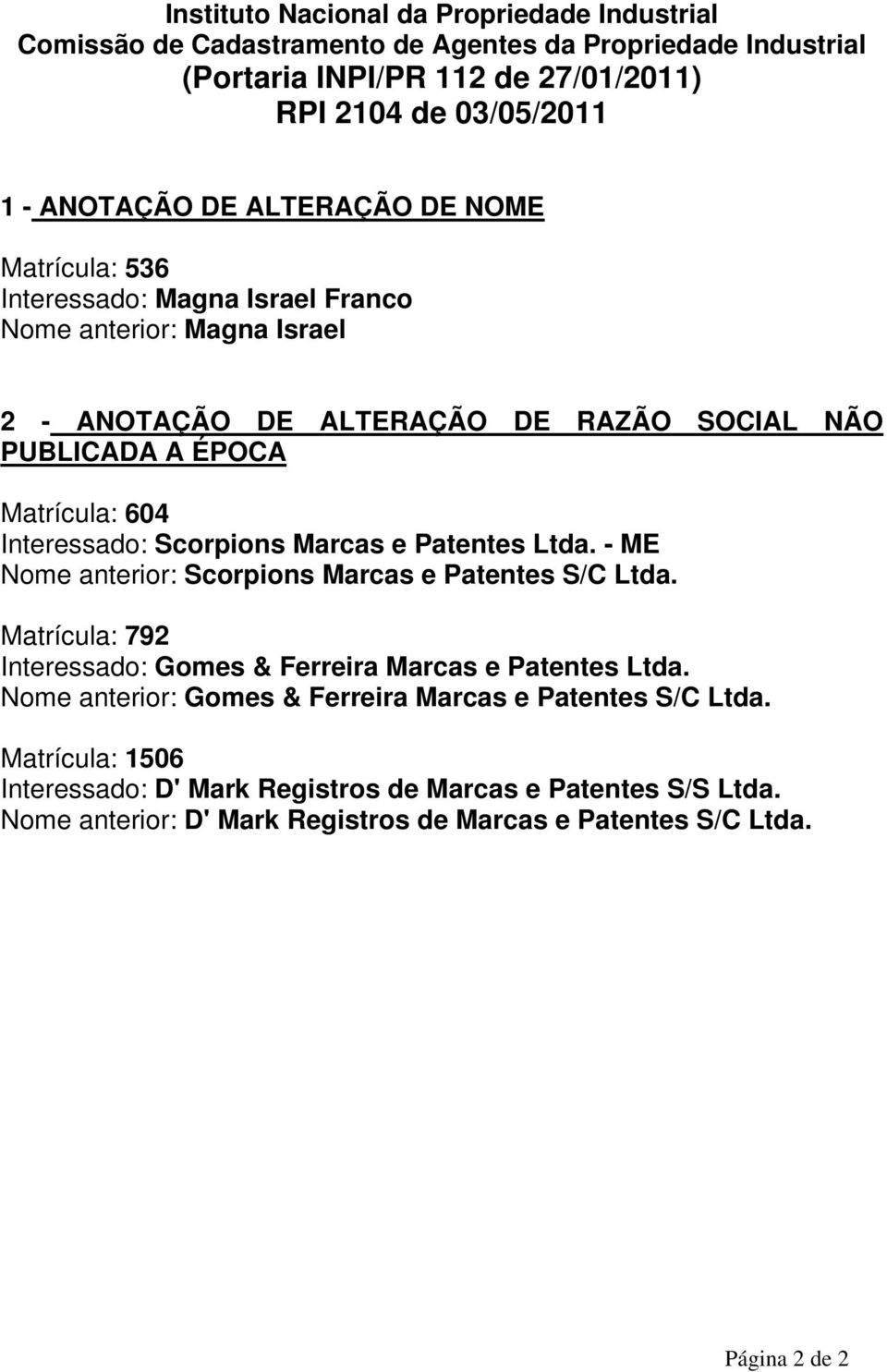 Scorpions Marcas e Patentes Ltda. - ME Nome anterior: Scorpions Marcas e Patentes S/C Ltda. Matrícula: 792 Interessado: Gomes & Ferreira Marcas e Patentes Ltda.