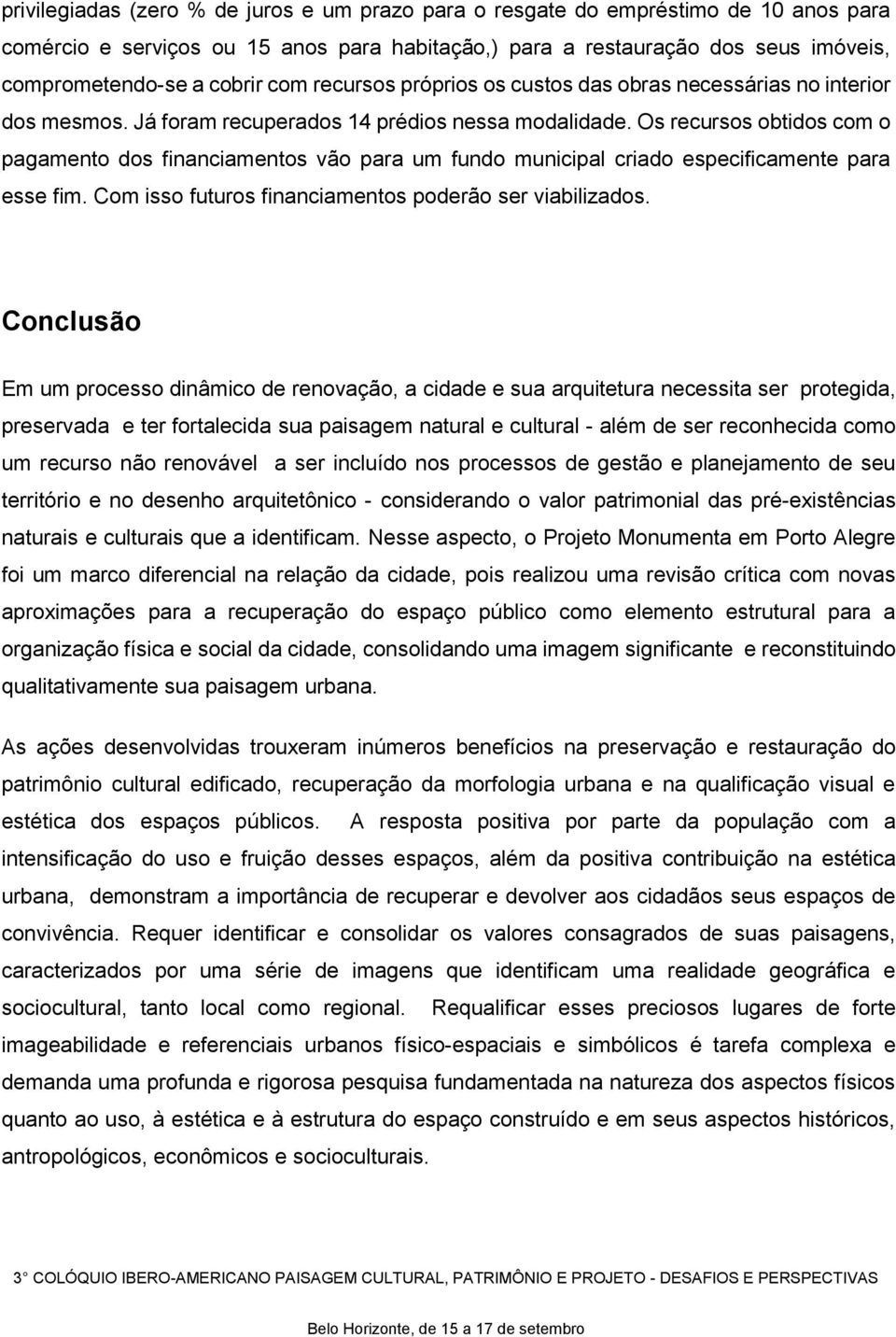 Os recursos obtidos com o pagamento dos financiamentos vão para um fundo municipal criado especificamente para esse fim. Com isso futuros financiamentos poderão ser viabilizados.