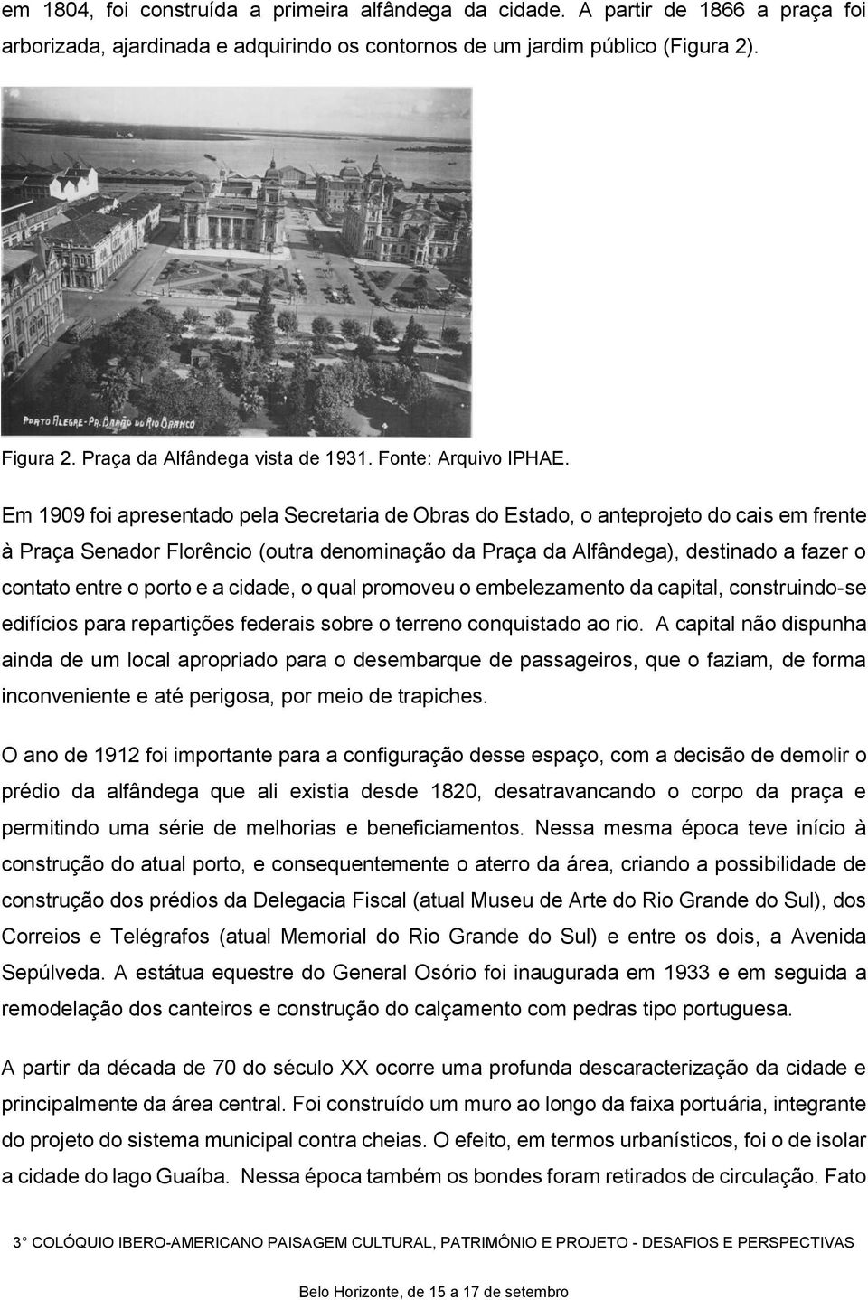 Em 1909 foi apresentado pela Secretaria de Obras do Estado, o anteprojeto do cais em frente à Praça Senador Florêncio (outra denominação da Praça da Alfândega), destinado a fazer o contato entre o