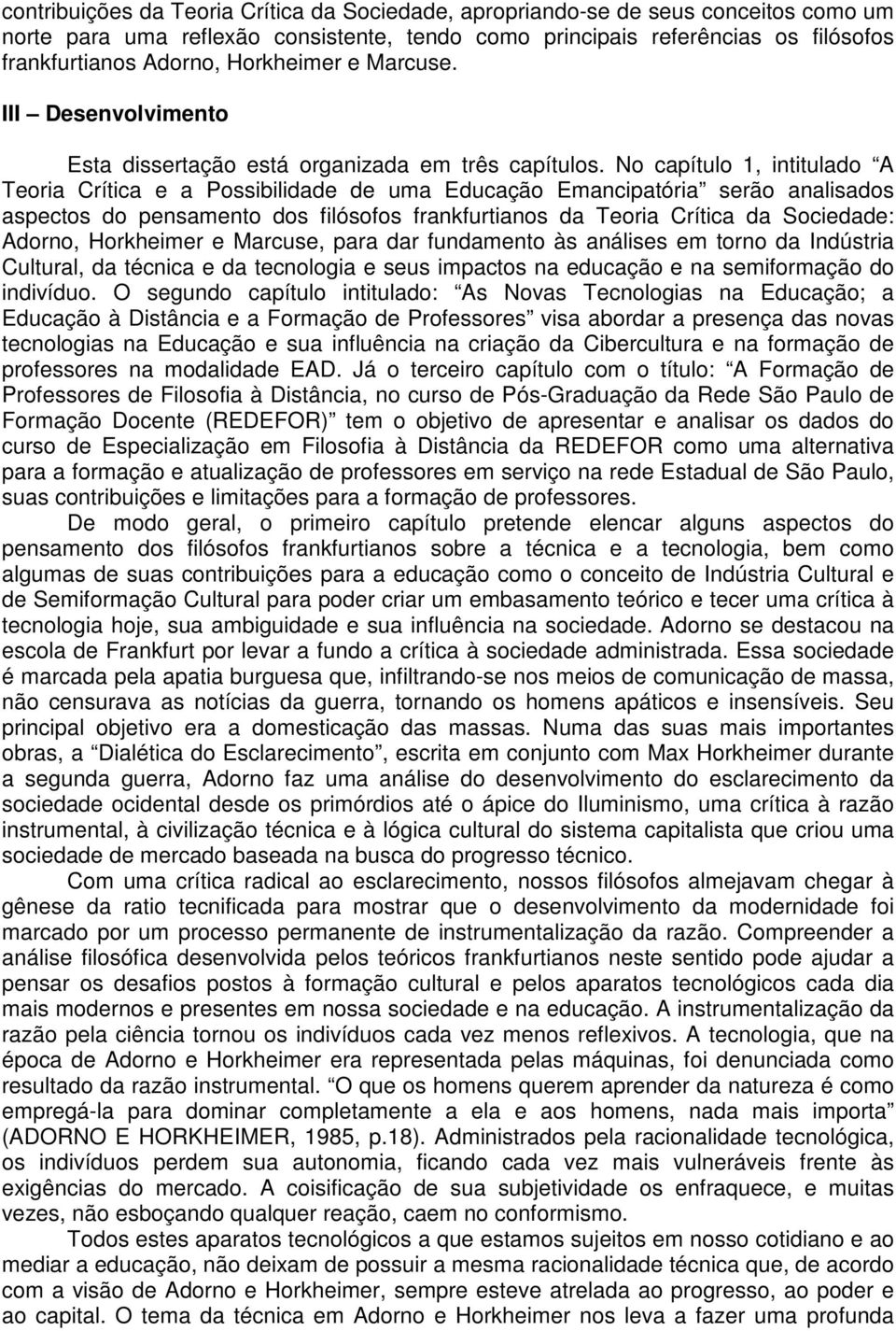 No capítulo 1, intitulado A Teoria Crítica e a Possibilidade de uma Educação Emancipatória serão analisados aspectos do pensamento dos filósofos frankfurtianos da Teoria Crítica da Sociedade: Adorno,