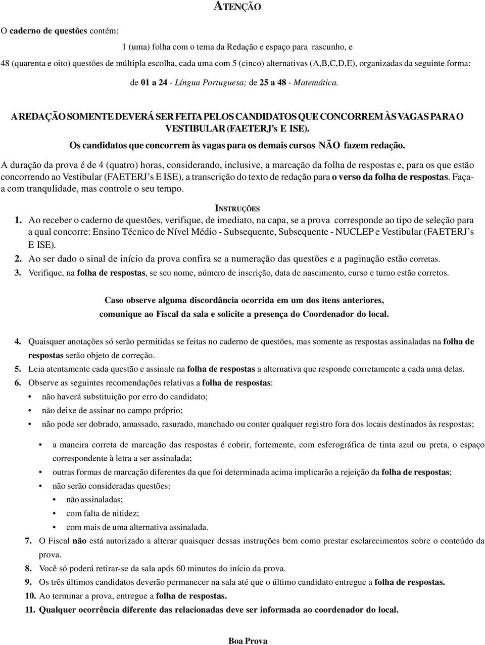 Os candidatos que concorrem às vagas para os demais cursos NÃO fazem redação.