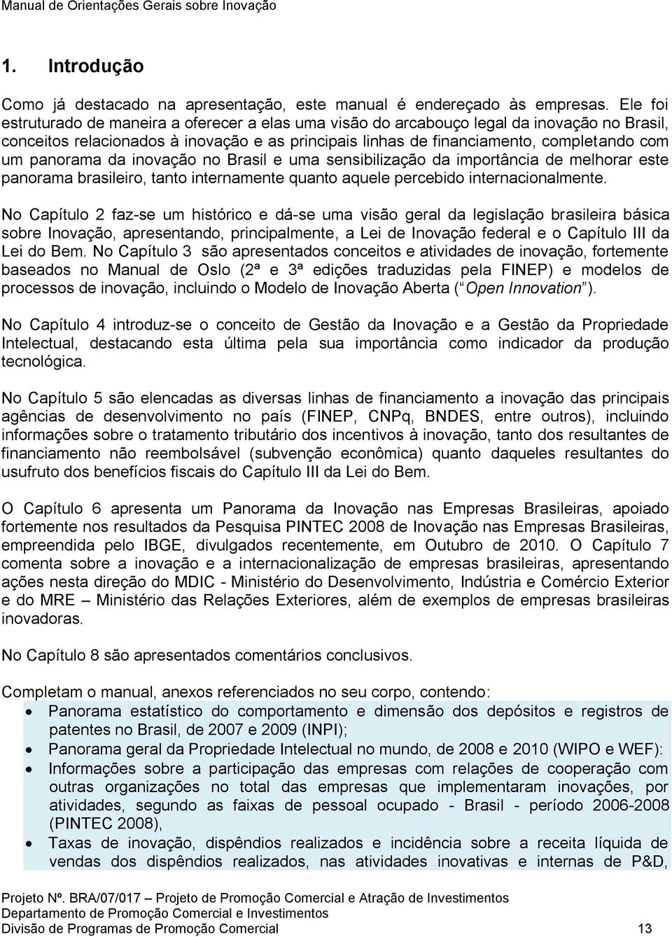 panorama da inovação no Brasil e uma sensibilização da importância de melhorar este panorama brasileiro, tanto internamente quanto aquele percebido internacionalmente.