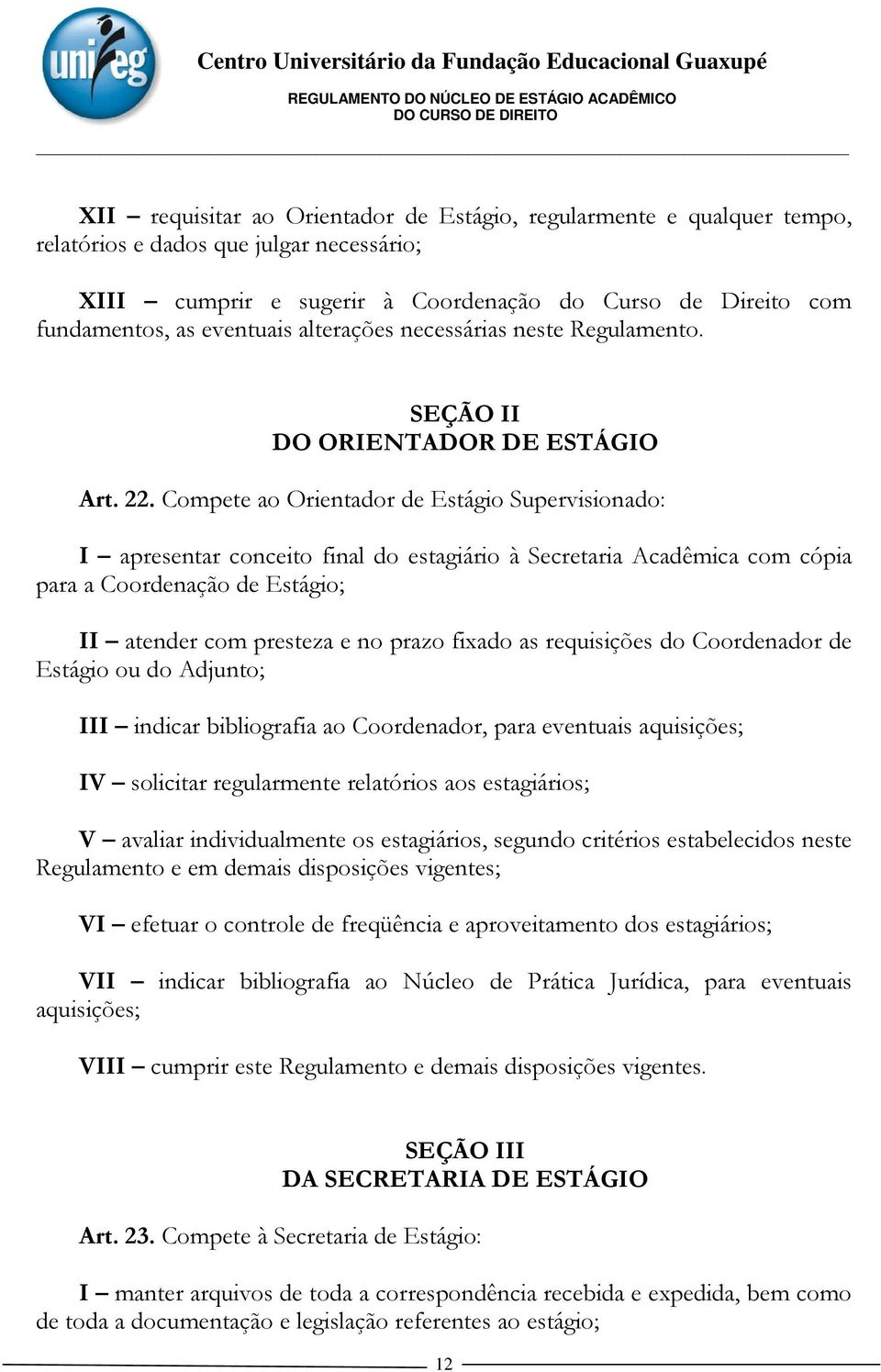 Compete ao Orientador de Estágio Supervisionado: I apresentar conceito final do estagiário à Secretaria Acadêmica com cópia para a Coordenação de Estágio; II atender com presteza e no prazo fixado as