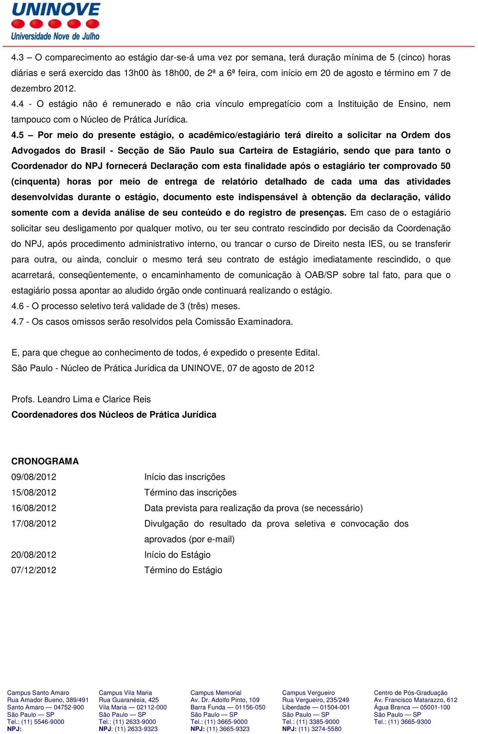 4 - O estágio não é remunerado e não cria vínculo empregatício com a Instituição de Ensino, nem tampouco com o Núcleo de Prática Jurídica. 4.