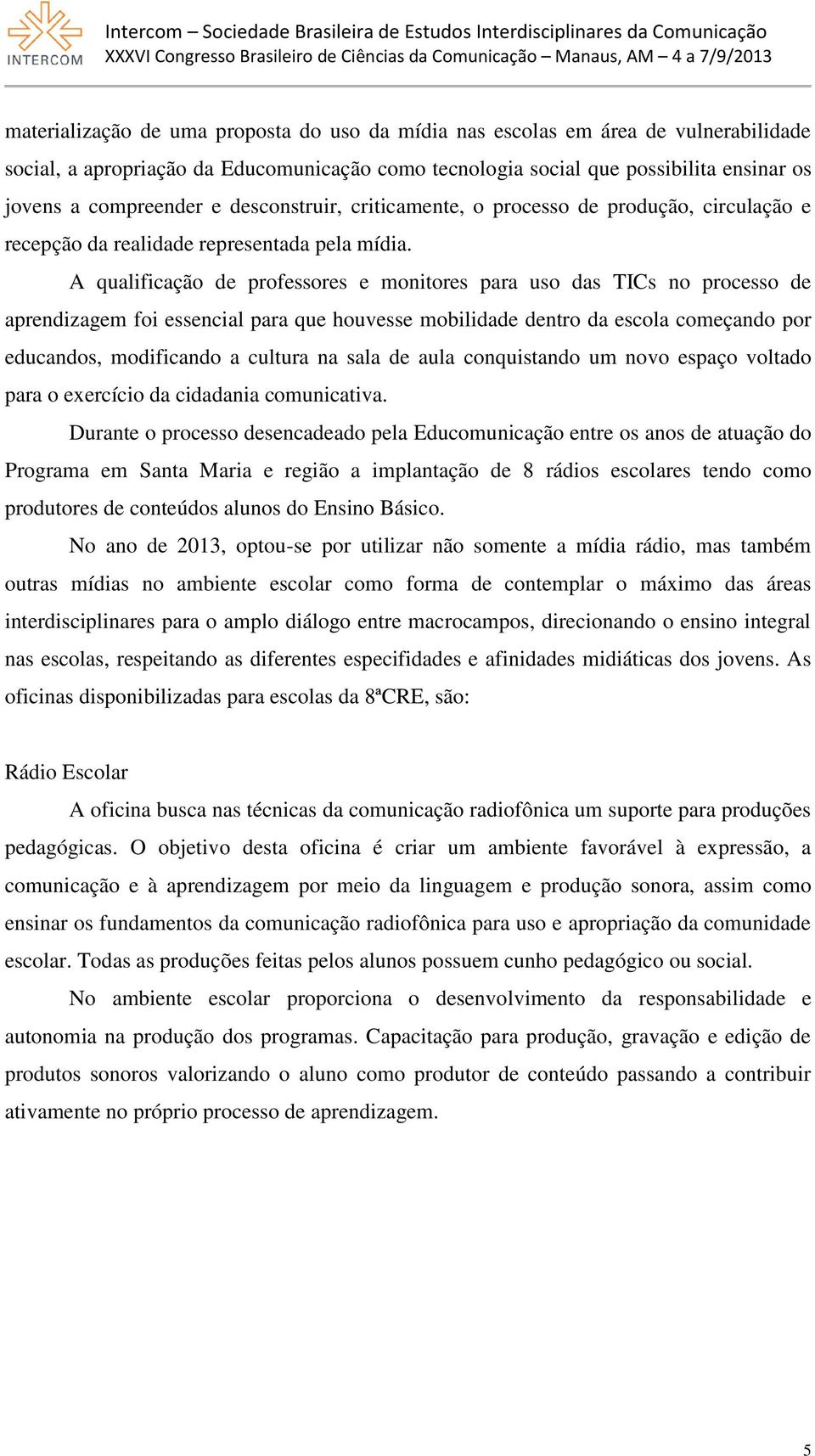 A qualificação de professores e monitores para uso das TICs no processo de aprendizagem foi essencial para que houvesse mobilidade dentro da escola começando por educandos, modificando a cultura na