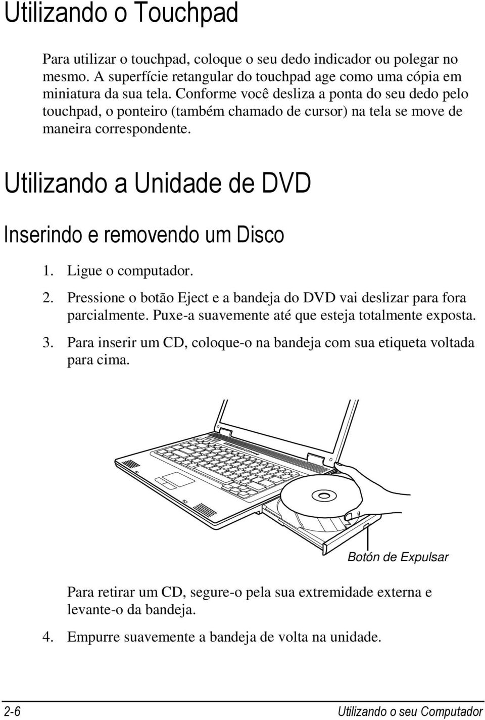 Ligue o computador. 2. Pressione o botão Eject e a bandeja do DVD vai deslizar para fora parcialmente. Puxe-a suavemente até que esteja totalmente exposta. 3.