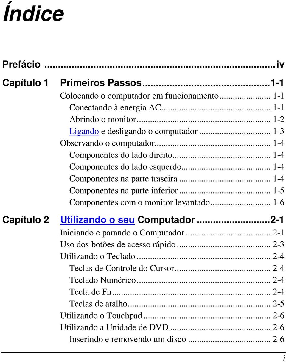 .. 1-5 Componentes com o monitor levantado... 1-6 Capítulo 2 Utilizando o seu Computador...2-1 Iniciando e parando o Computador... 2-1 Uso dos botões de acesso rápido... 2-3 Utilizando o Teclado.