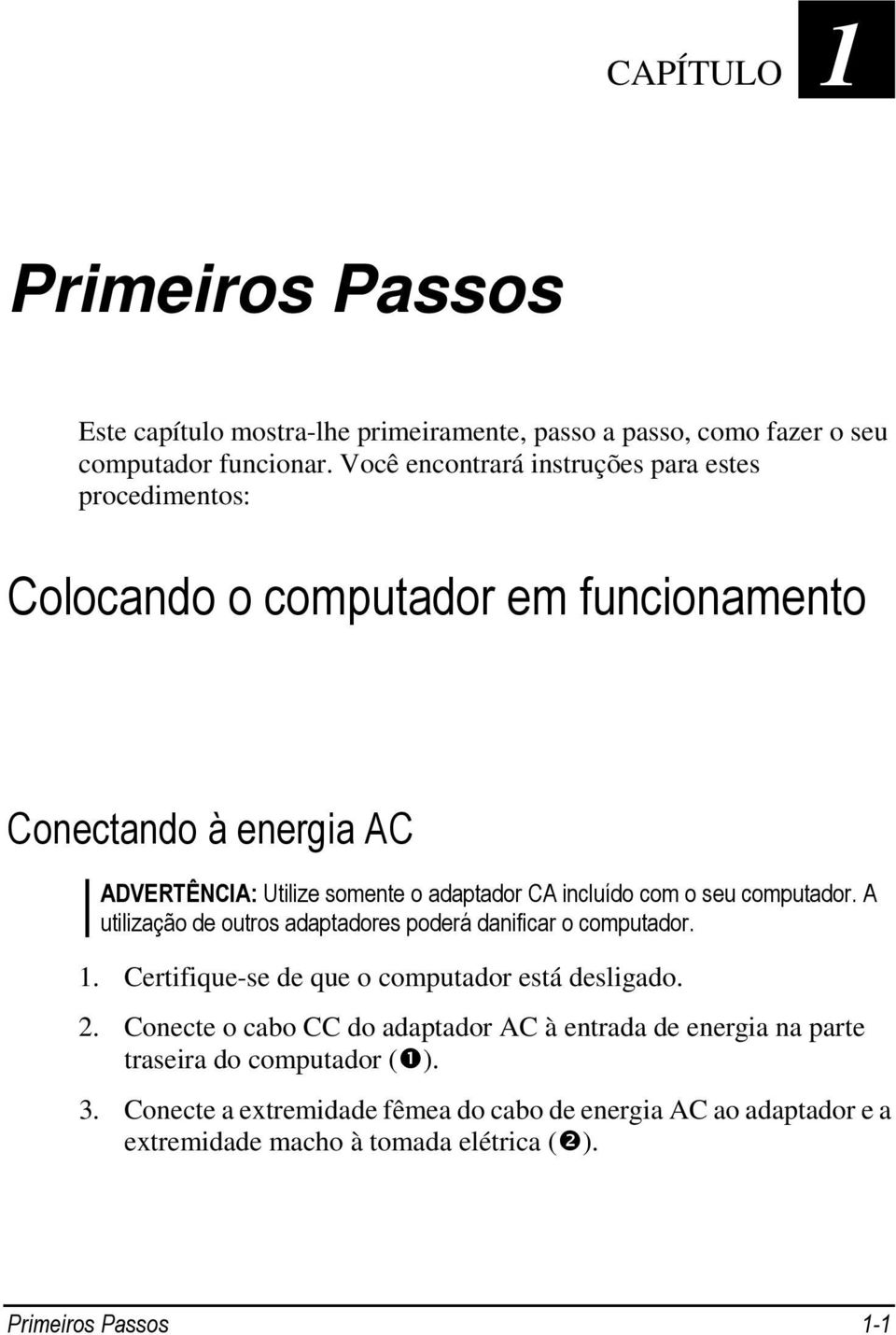 incluído com o seu computador. A utilização de outros adaptadores poderá danificar o computador. 1. Certifique-se de que o computador está desligado. 2.