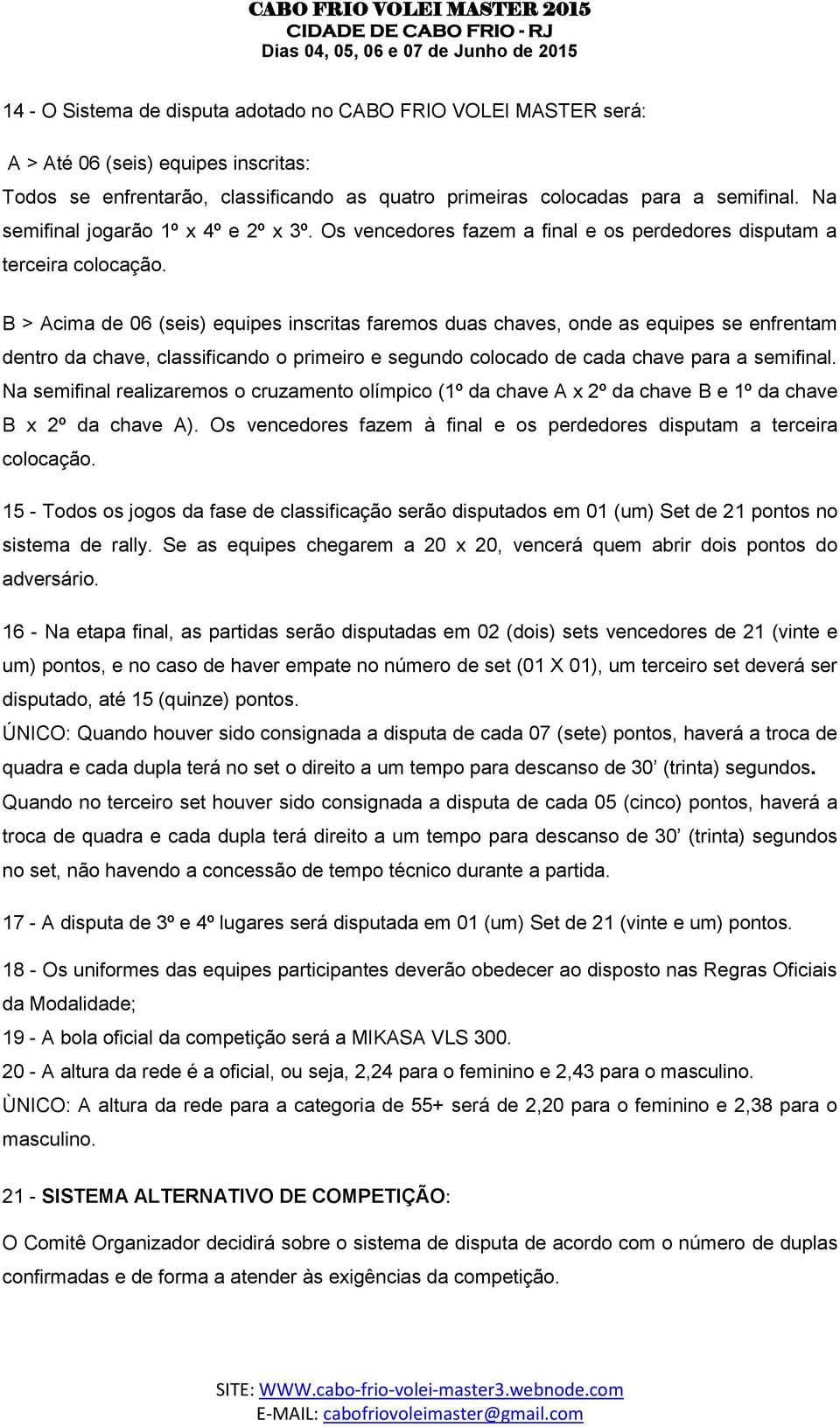 B > Acima de 06 (seis) equipes inscritas faremos duas chaves, onde as equipes se enfrentam dentro da chave, classificando o primeiro e segundo colocado de cada chave para a semifinal.