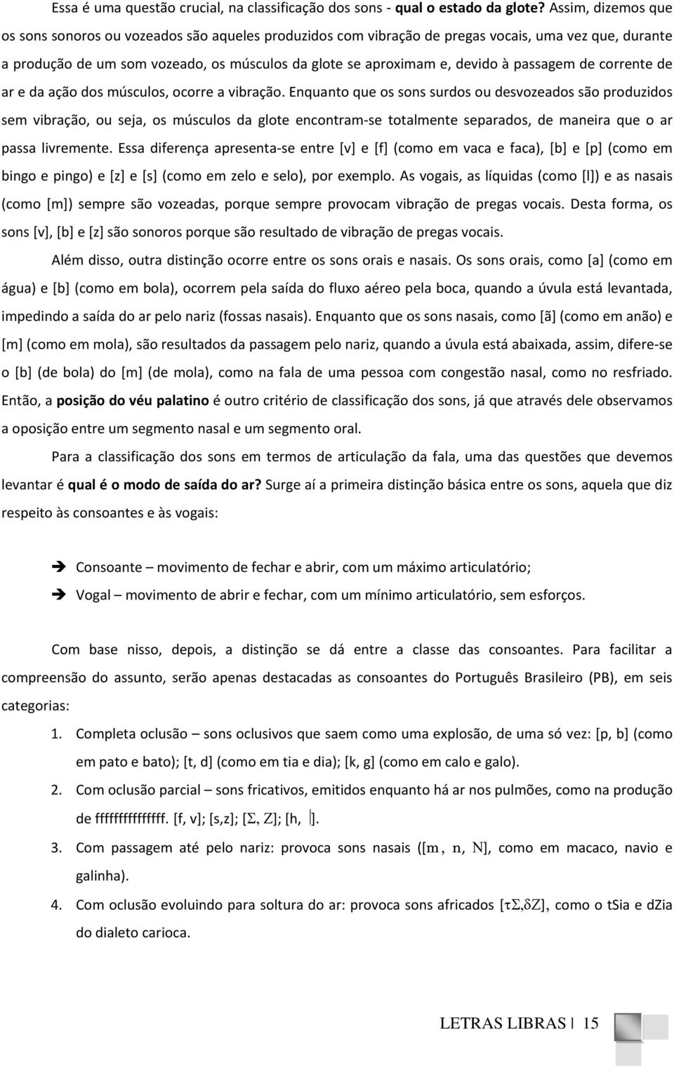 passagem de corrente de ar e da ação dos músculos, ocorre a vibração.