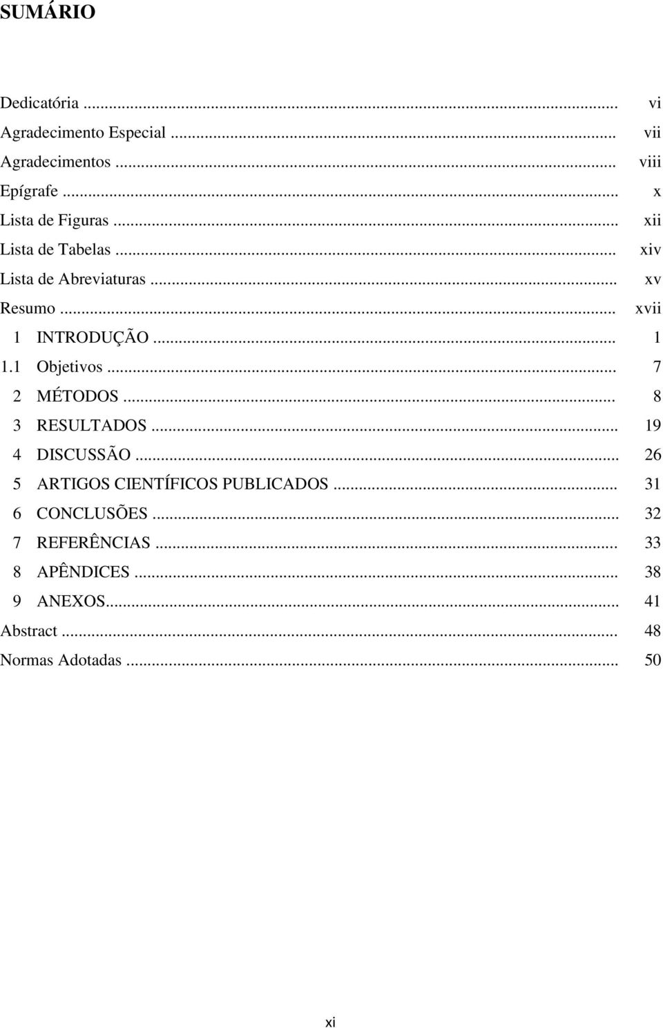 .. xvii 1 INTRODUÇÃO... 1 1.1 Objetivos... 7 2 MÉTODOS... 8 3 RESULTADOS... 19 4 DISCUSSÃO.