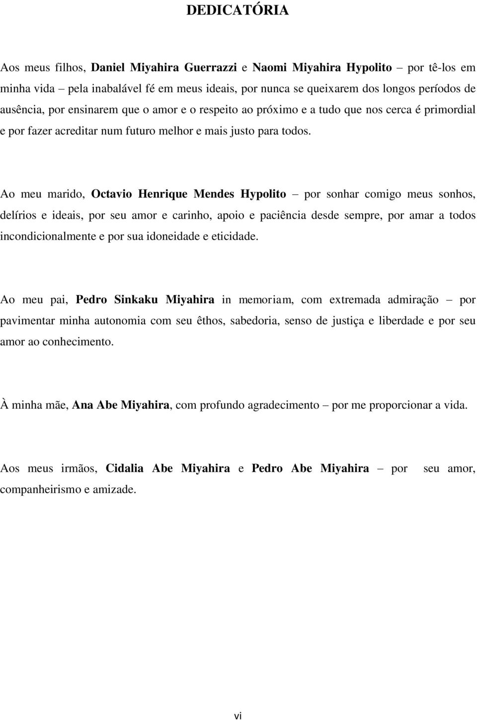 Ao meu marido, Octavio Henrique Mendes Hypolito por sonhar comigo meus sonhos, delírios e ideais, por seu amor e carinho, apoio e paciência desde sempre, por amar a todos incondicionalmente e por sua