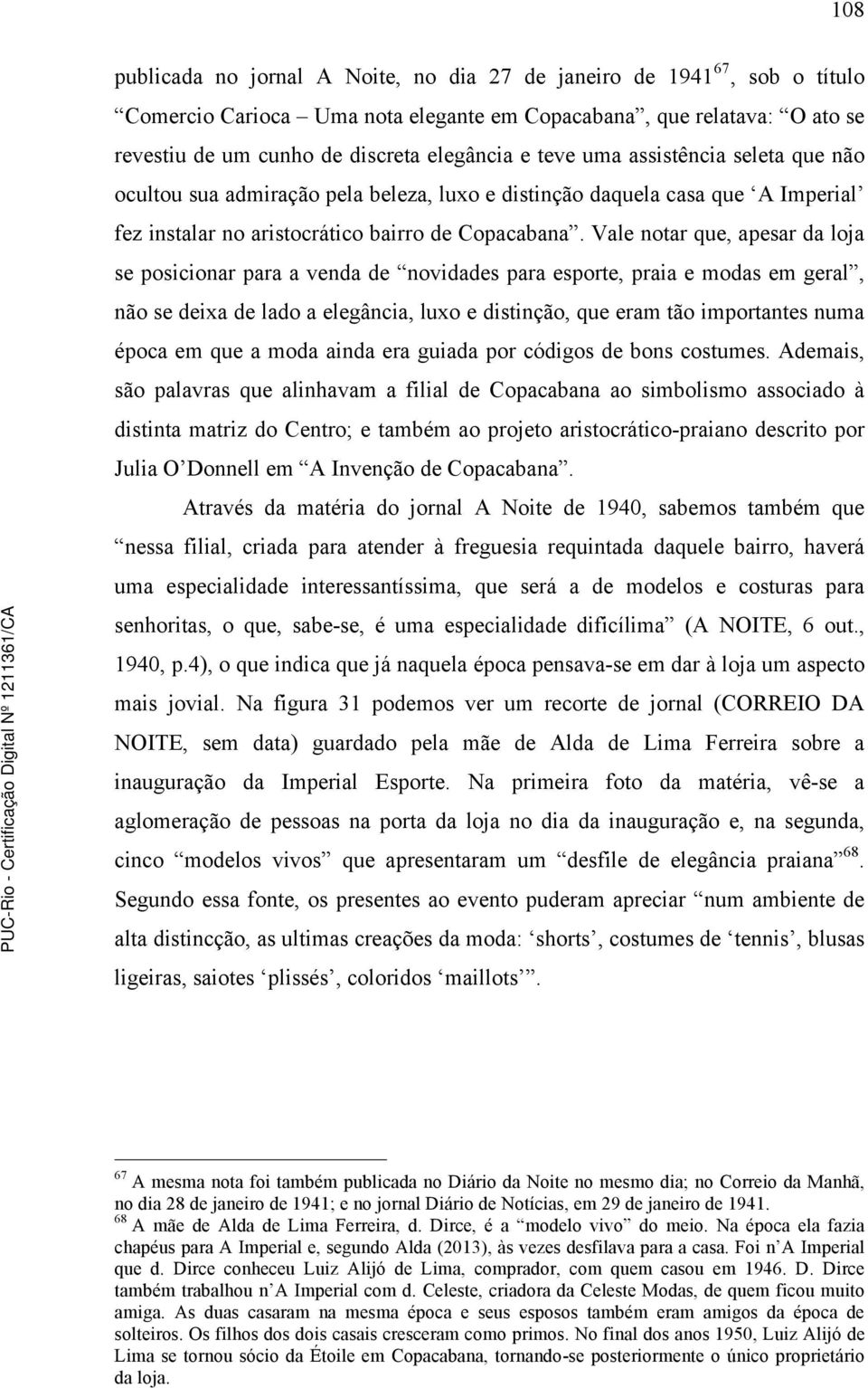 Vale notar que, apesar da loja se posicionar para a venda de novidades para esporte, praia e modas em geral, não se deixa de lado a elegância, luxo e distinção, que eram tão importantes numa época em