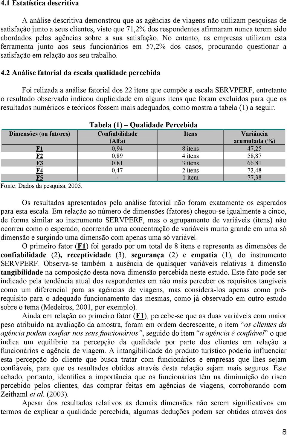 No entanto, as empresas utilizam esta ferramenta junto aos seus funcionários em 57,2% dos casos, procurando questionar a satisfação em relação aos seu trabalho. 4.