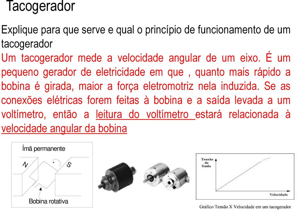 É um pequeno gerador de eletricidade em que, quanto mais rápido a bobina é girada, maior a força eletromotriz nela