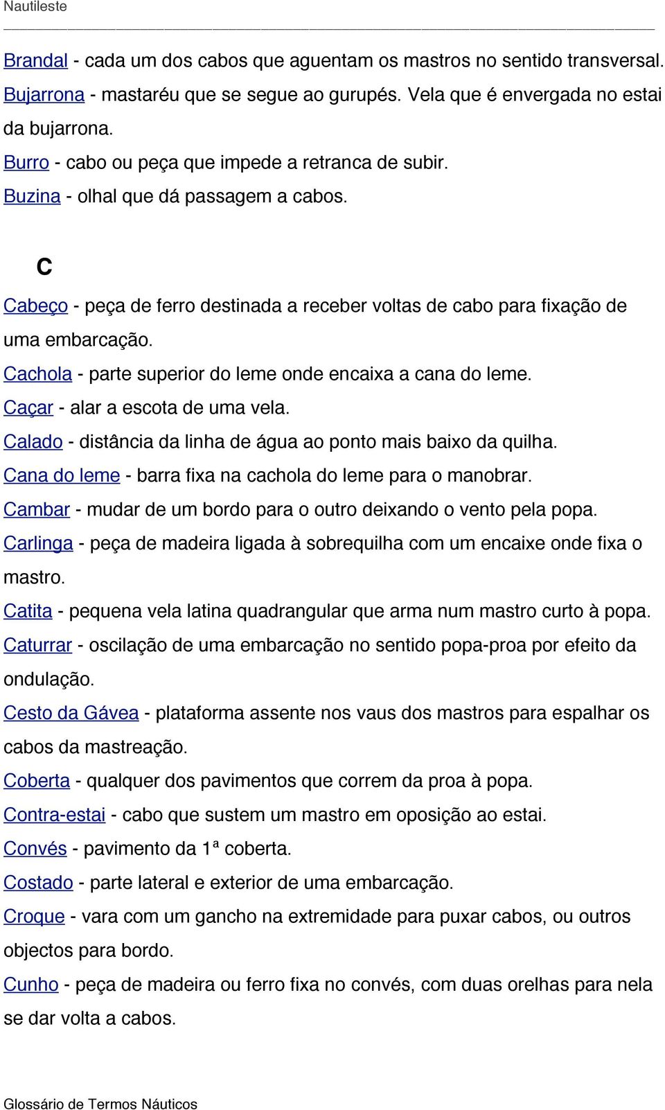 Cachola - parte superior do leme onde encaixa a cana do leme. Caçar - alar a escota de uma vela. Calado - distância da linha de água ao ponto mais baixo da quilha.