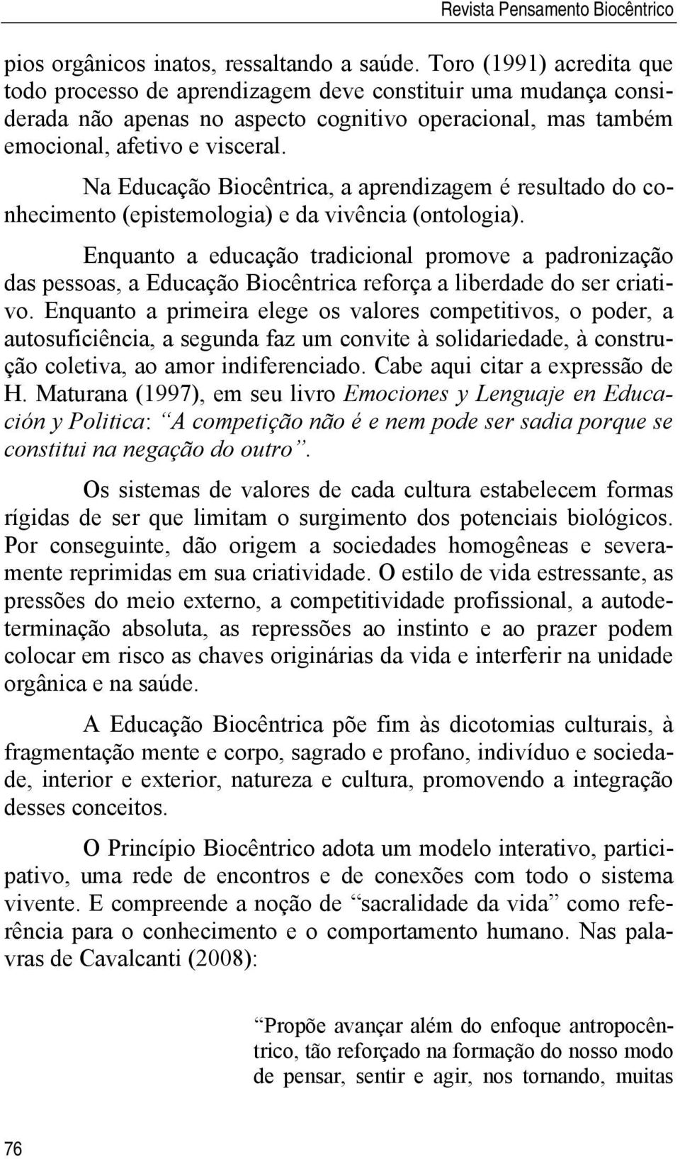 Na Educação Biocêntrica, a aprendizagem é resultado do conhecimento (epistemologia) e da vivência (ontologia).