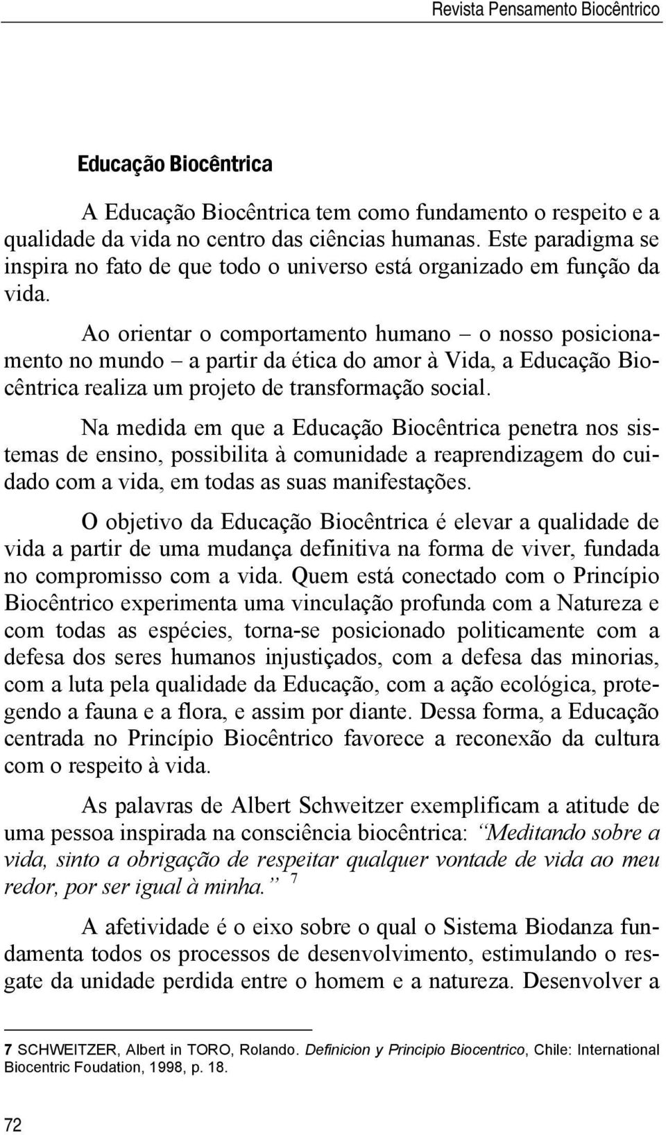 Ao orientar o comportamento humano o nosso posicionamento no mundo a partir da ética do amor à Vida, a Educação Biocêntrica realiza um projeto de transformação social.