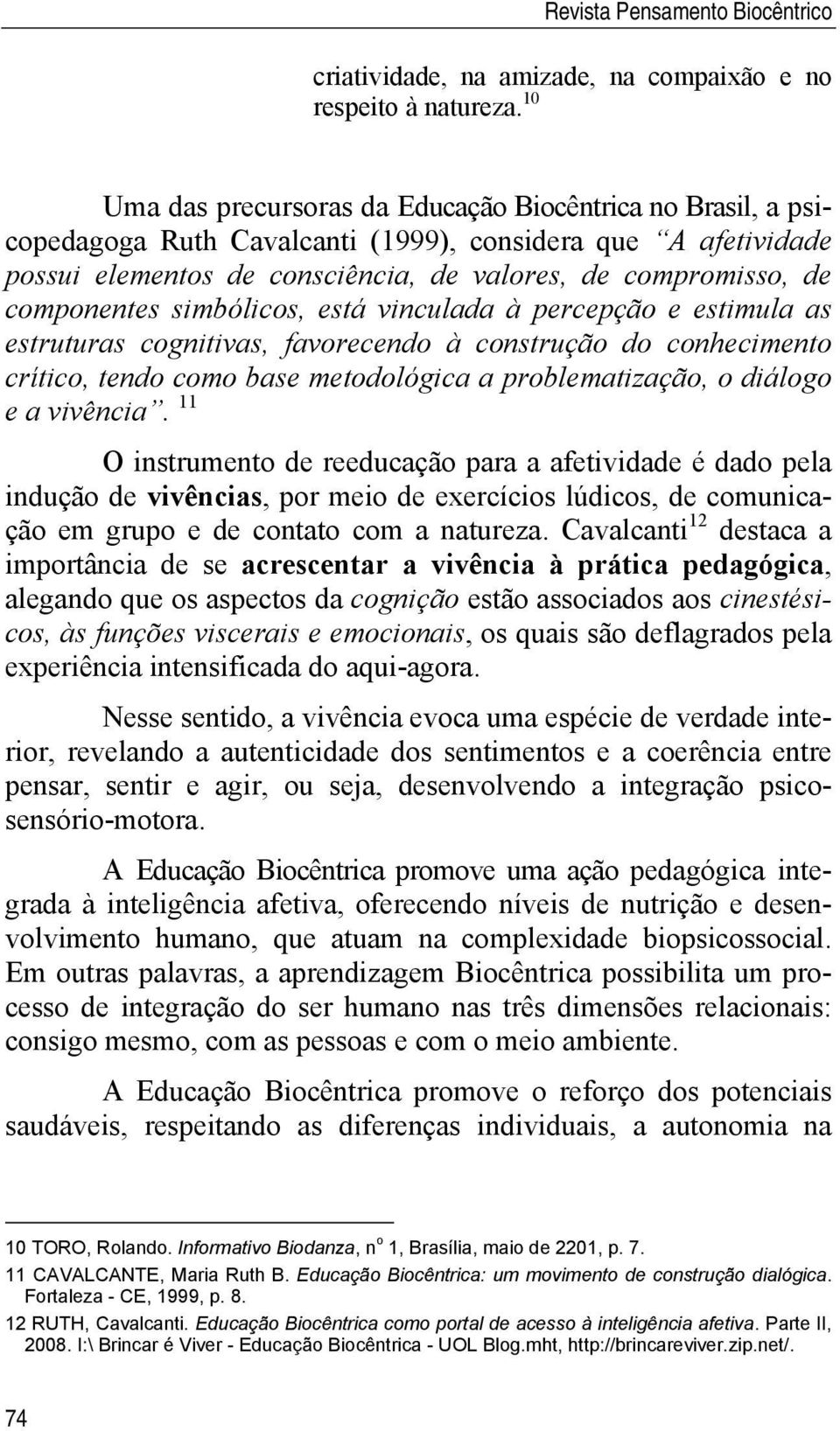 componentes simbólicos, está vinculada à percepção e estimula as estruturas cognitivas, favorecendo à construção do conhecimento crítico, tendo como base metodológica a problematização, o diálogo e a