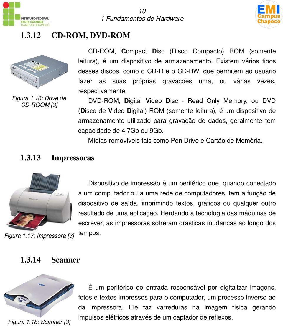 DVD-ROM, Digital Video Disc - Read Only Memory, ou DVD (Disco de Video Digital) ROM (somente leitura), é um dispositivo de armazenamento utilizado para gravação de dados, geralmente tem capacidade de