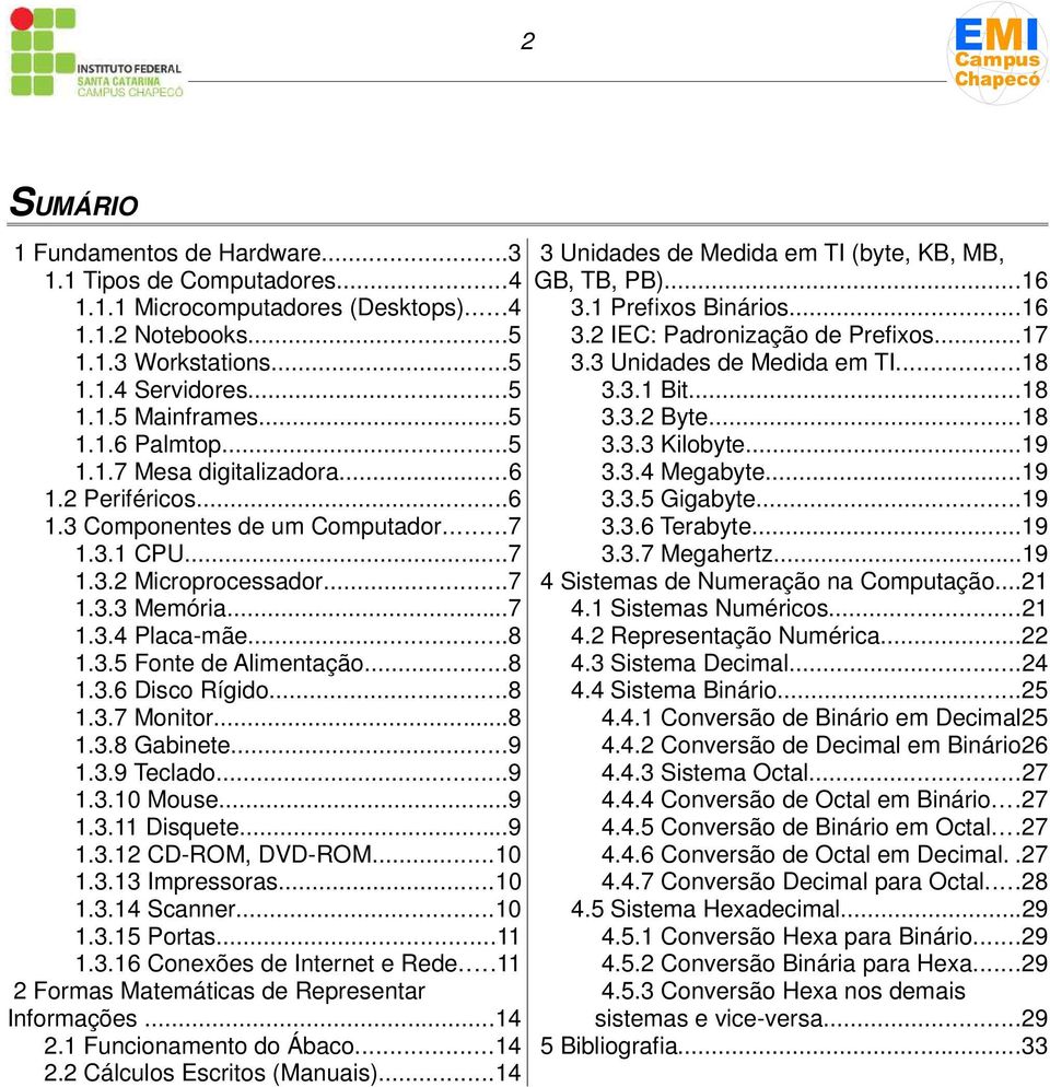 ..8 1.3.6 Disco Rígido...8 1.3.7 Monitor...8 1.3.8 Gabinete...9 1.3.9 Teclado...9 1.3.10 Mouse...9 1.3.11 Disquete...9 1.3.12 CD-ROM, DVD-ROM...10 1.3.13 Impressoras...10 1.3.14 Scanner...10 1.3.15 Portas.