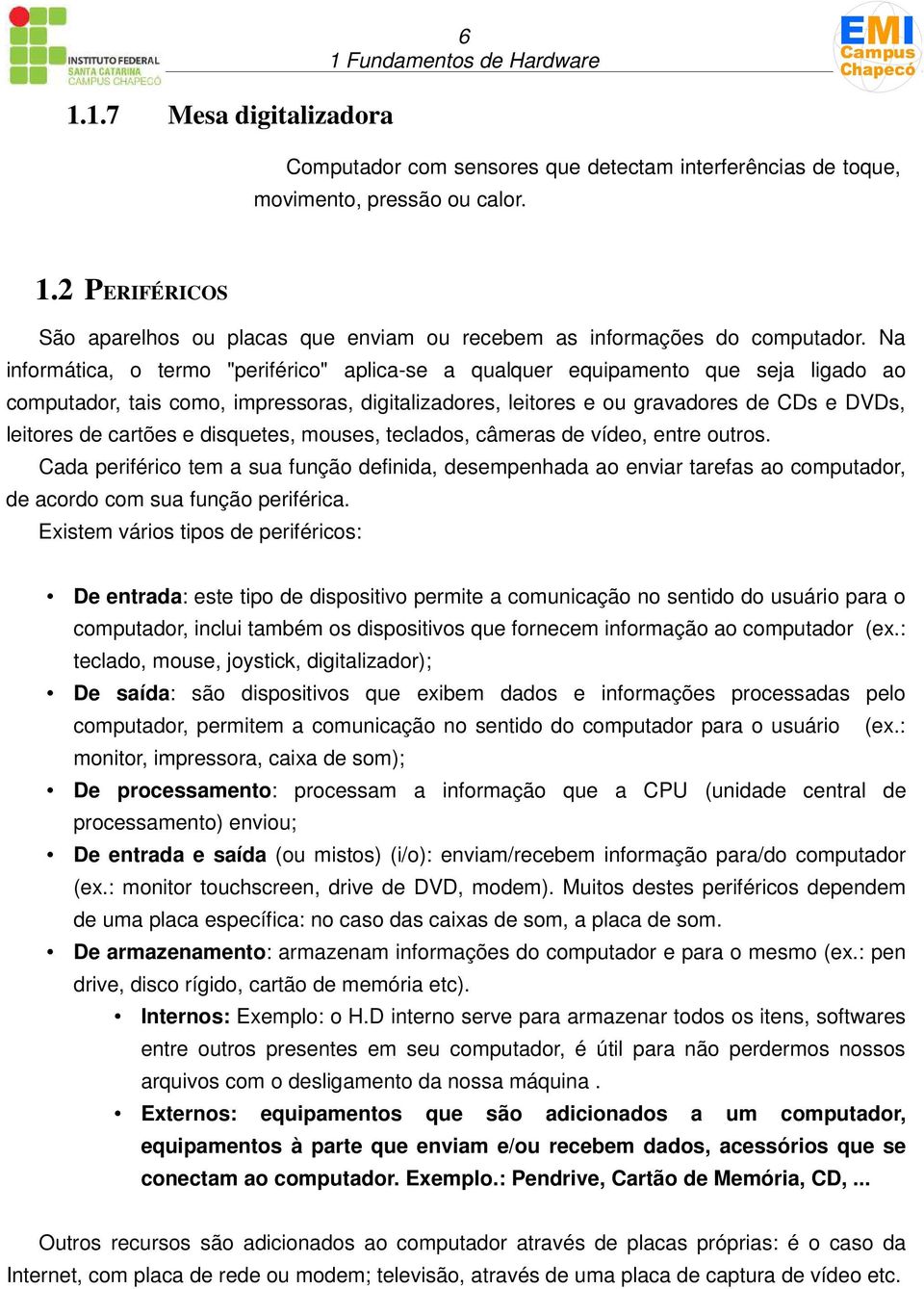 cartões e disquetes, mouses, teclados, câmeras de vídeo, entre outros. Cada periférico tem a sua função definida, desempenhada ao enviar tarefas ao computador, de acordo com sua função periférica.