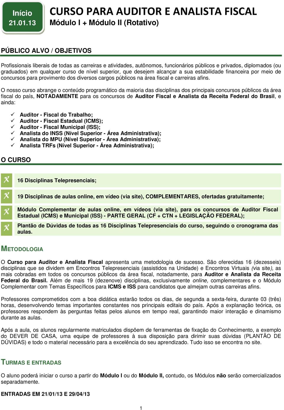 privados, diplomados (ou graduados) em qualquer curso de nível superior, que desejem alcançar a sua estabilidade financeira por meio de concursos para provimento dos diversos cargos públicos na área