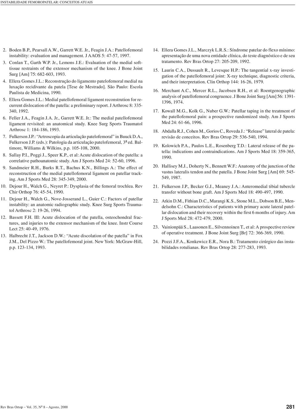 São Paulo: Escola Paulista de Medicina, 1990. 5. Ellera Gomes J.L.: Medial patellofemoral ligament reconstrution for recurrent dislocation of the patella: a preliminary report.