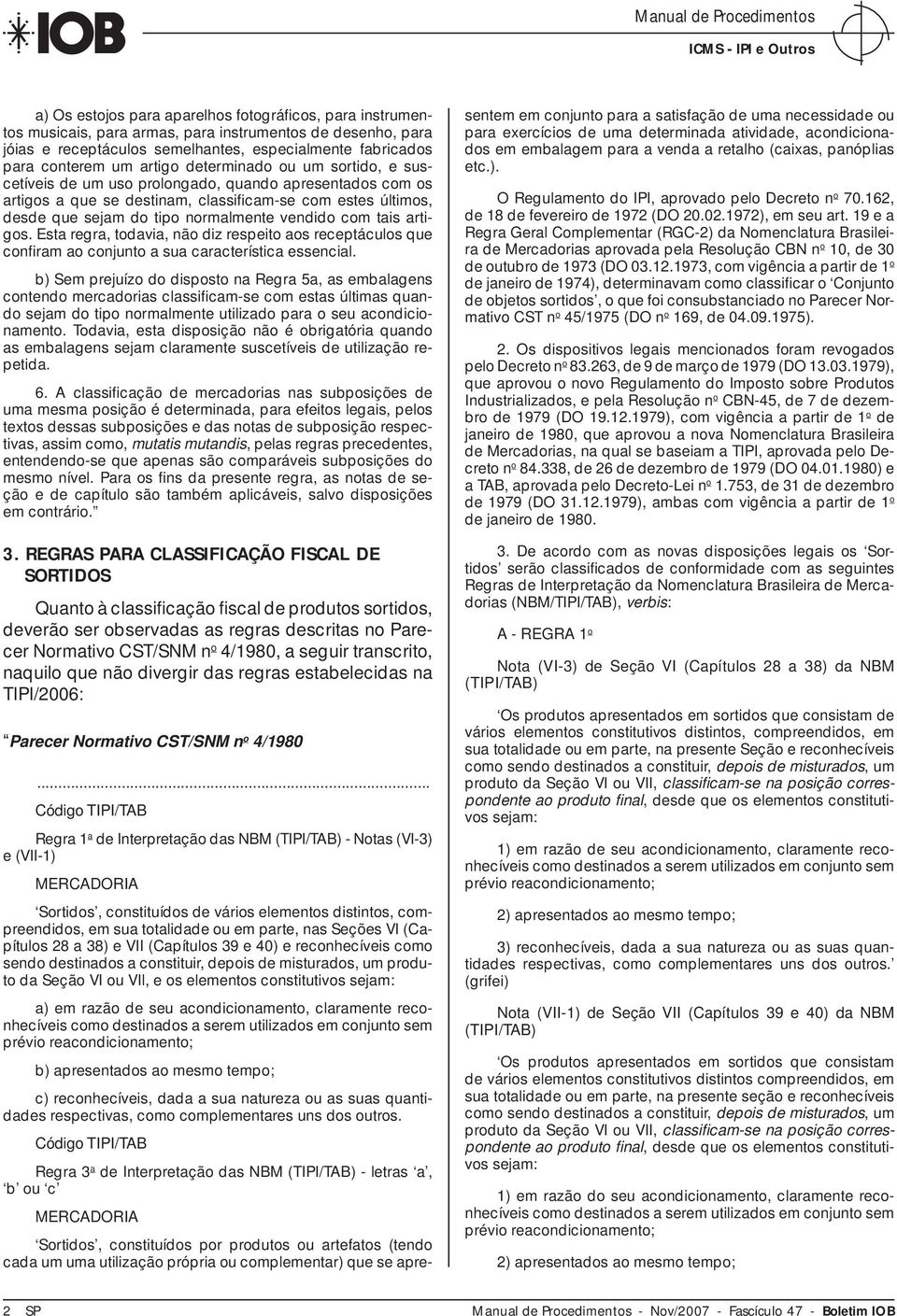 sejam do tipo normalmente vendido com tais artigos. Esta regra, todavia, não diz respeito aos receptáculos que confi ram ao conjunto a sua característica essencial.