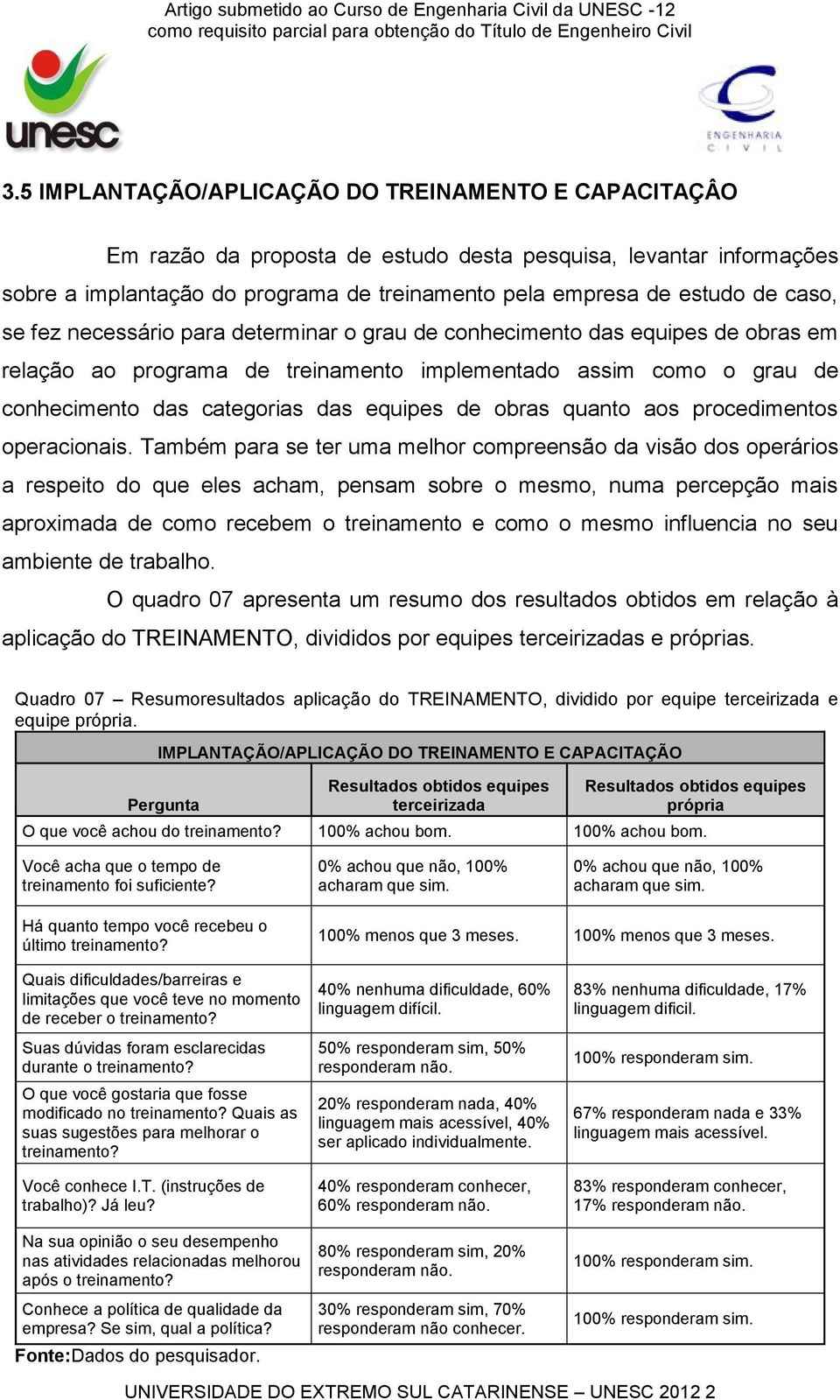 se fez necessário para determinar o grau de conhecimento das equipes de obras em relação ao programa de treinamento implementado assim como o grau de conhecimento das categorias das equipes de obras