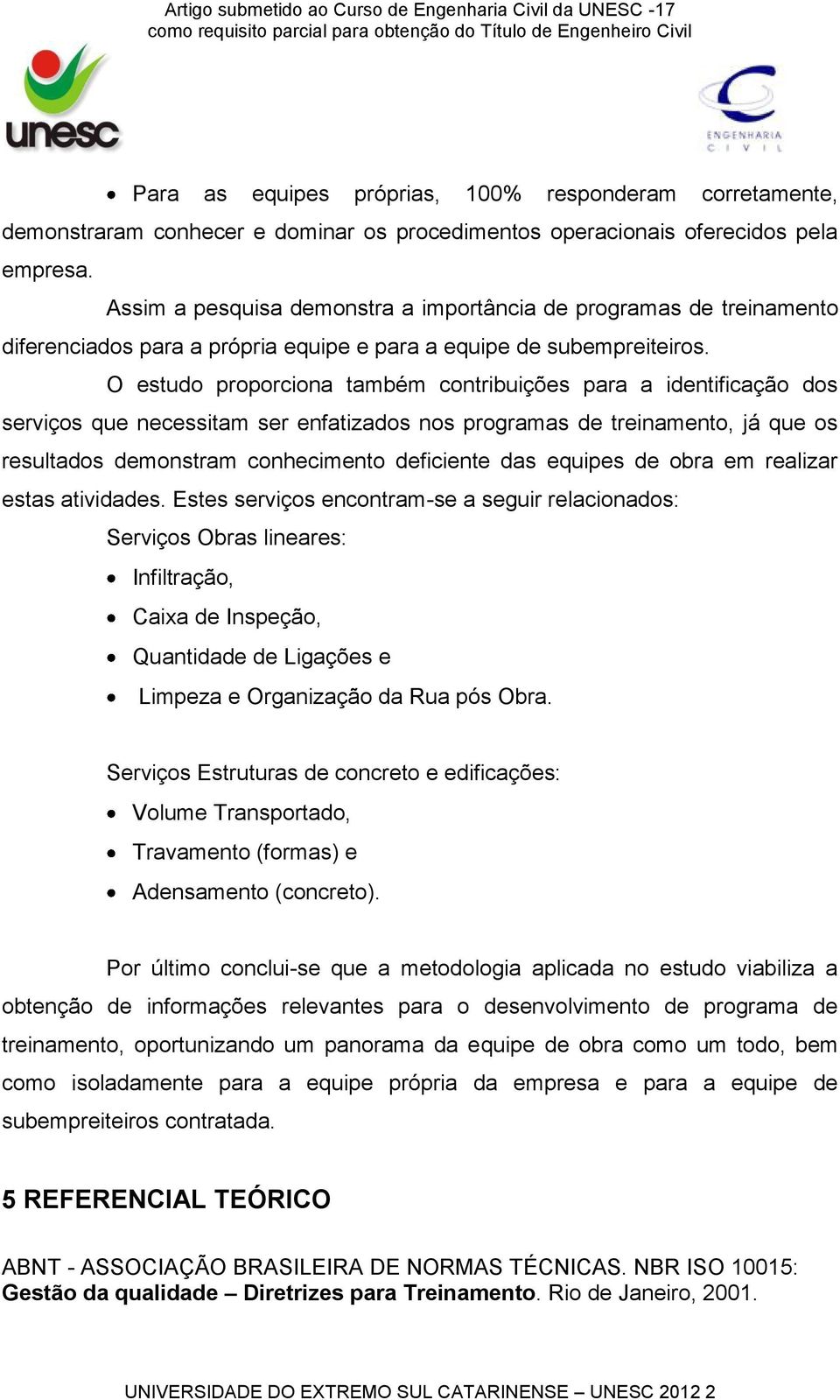 O estudo proporciona também contribuições para a identificação dos serviços que necessitam ser enfatizados nos programas de treinamento, já que os resultados demonstram conhecimento deficiente das