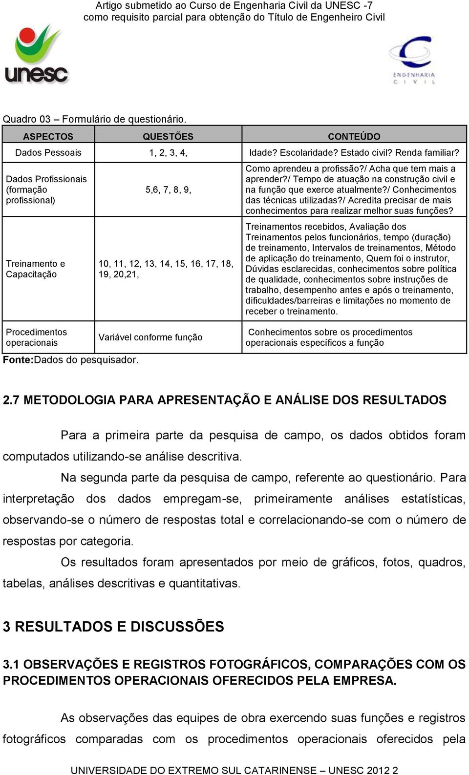 / Tempo de atuação na construção civil e na função que eerce atualmente?/ Conhecimentos das técnicas utilizadas?/ Acredita precisar de mais conhecimentos para realizar melhor suas funções?