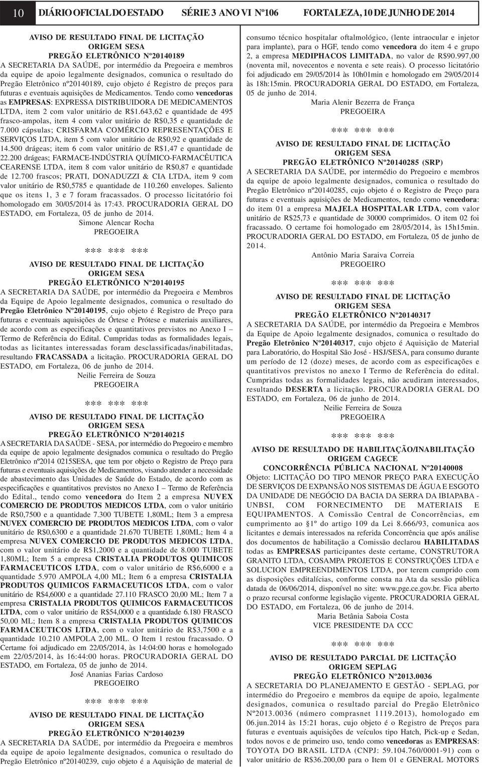 Medicamentos. Tendo como vencedoras as EMPRESAS: EXPRESSA DISTRIBUIDORA DE MEDICAMENTOS LTDA, item 2 com valor unitário de R$1.