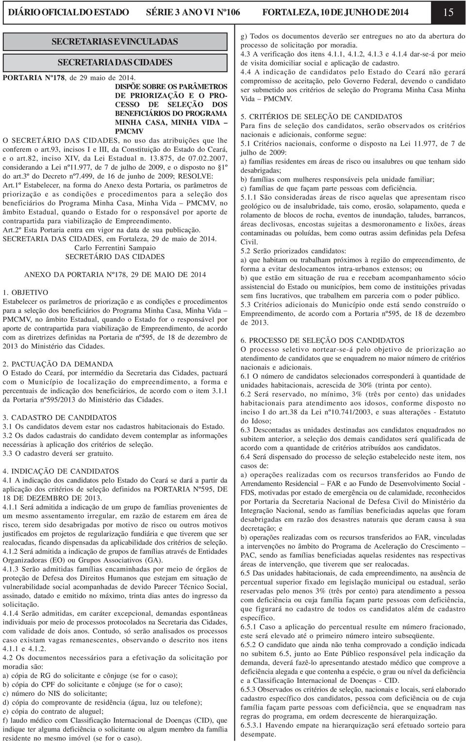 93, incisos I e III, da Constituição do Estado do Ceará, e o art.82, inciso XIV, da Lei Estadual n. 13.875, de 07.02.2007, considerando a Lei nº11.