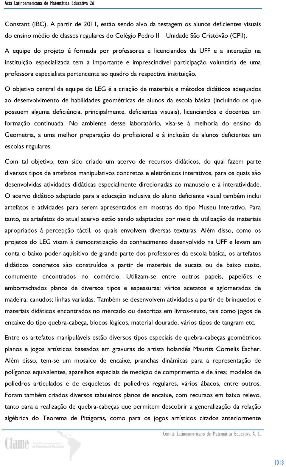 A equipe do projeto é formada por professores e licenciandos da UFF e a interação na instituição especializada tem a importante e imprescindível participação voluntária de uma professora especialista