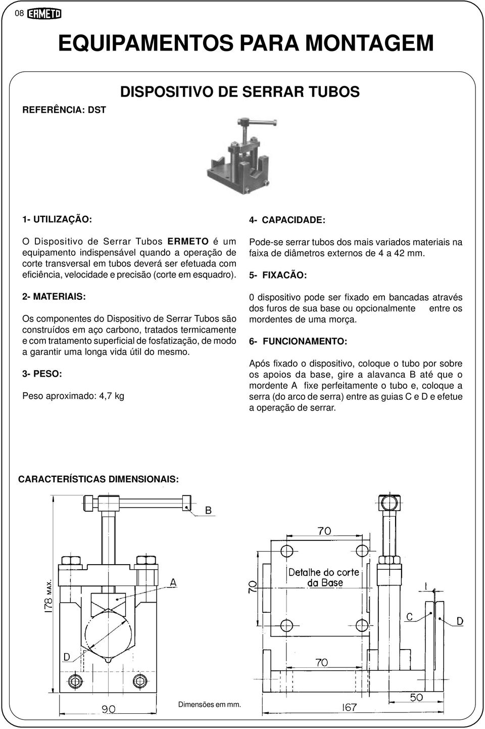 - MATERIAIS: Os componentes do Dispositivo de Serrar Tubos são construídos em aço carbono, tratados termicamente e com tratamento superficial de fosfatização, de modo a garantir uma longa vida útil