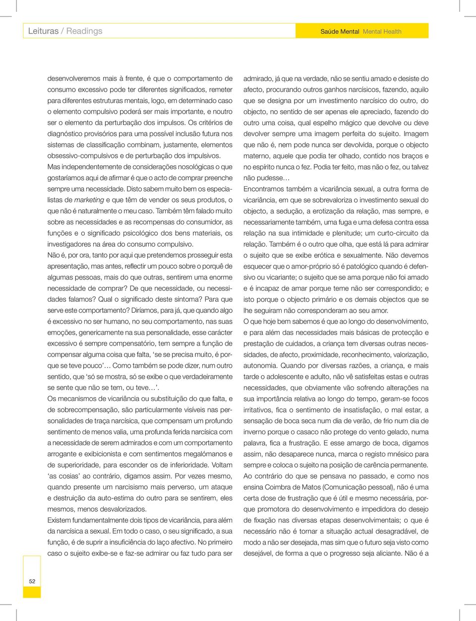 Os critérios de diagnóstico provisórios para uma possível inclusão futura nos sistemas de classificação combinam, justamente, elementos obsessivo-compulsivos e de perturbação dos impulsivos.