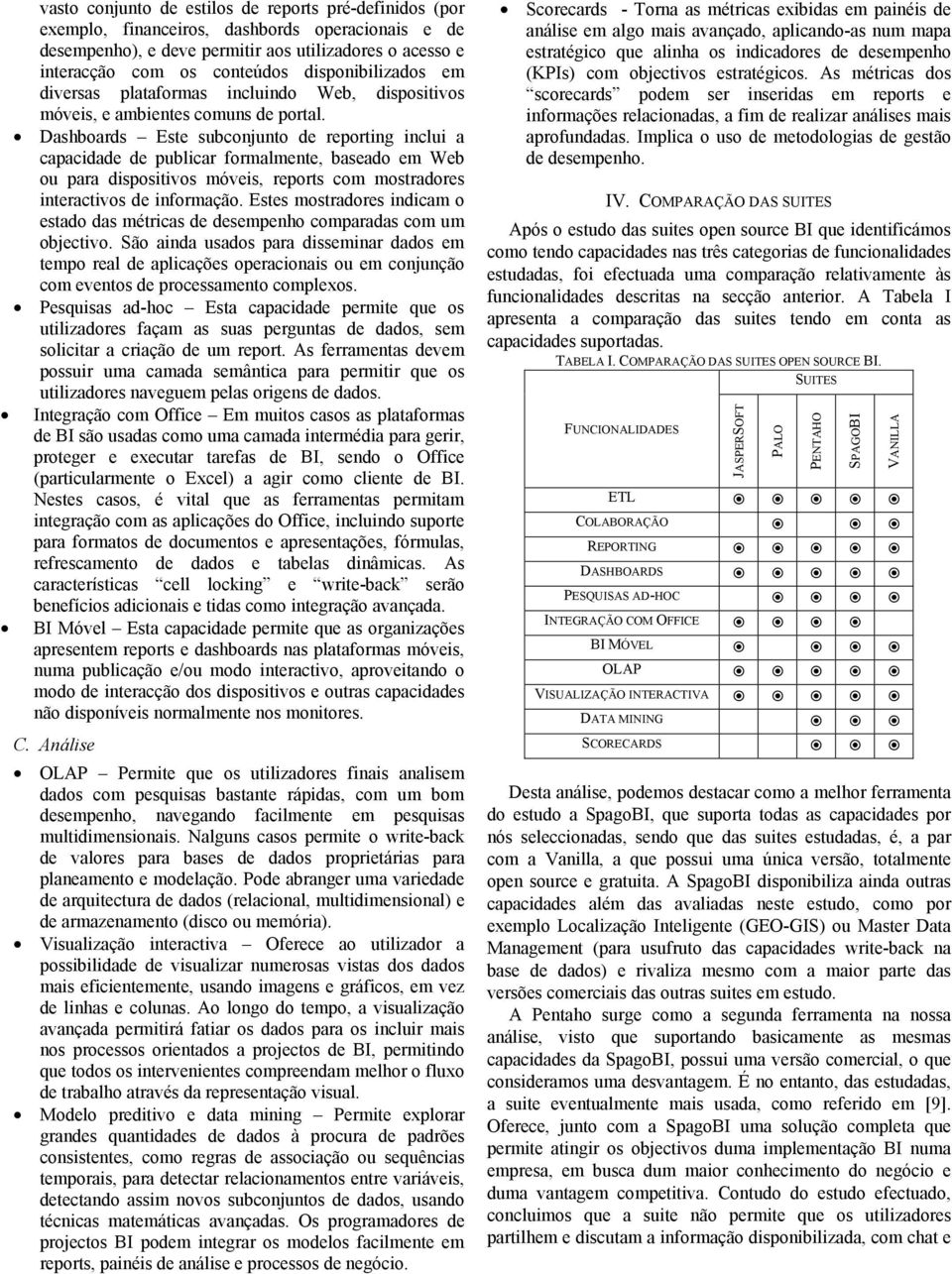 Dashboards Este subconjunto de reporting inclui a capacidade de publicar formalmente, baseado em Web ou para dispositivos móveis, reports com mostradores interactivos de informação.