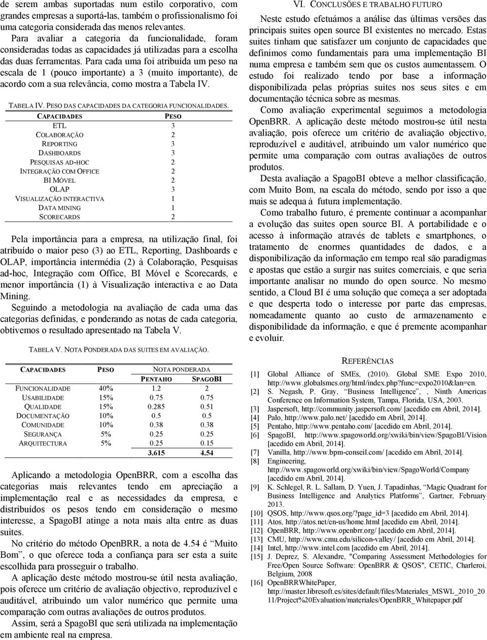 Para cada uma foi atribuída um peso na escala de 1 (pouco importante) a 3 (muito importante), de acordo com a sua relevância, como mostra a Tabela IV. TABELA IV.