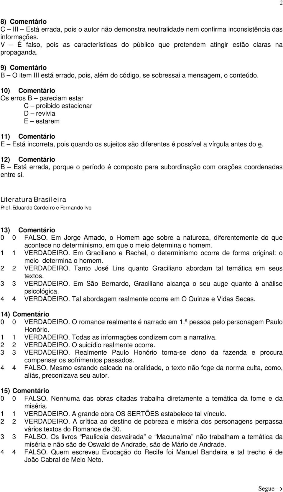 10) Comentário Os erros B pareciam estar C proibido estacionar D revivia E estarem 11) Comentário E Está incorreta, pois quando os sujeitos são diferentes é possível a vírgula antes do e.