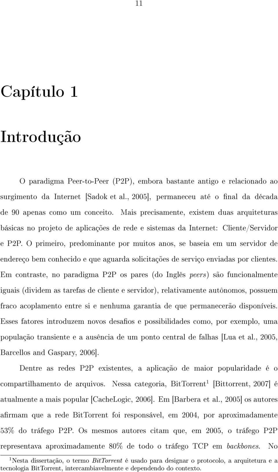 Mais precisamente, existem duas arquiteturas básicas no projeto de aplicações de rede e sistemas da Internet: Cliente/Servidor e P2P.