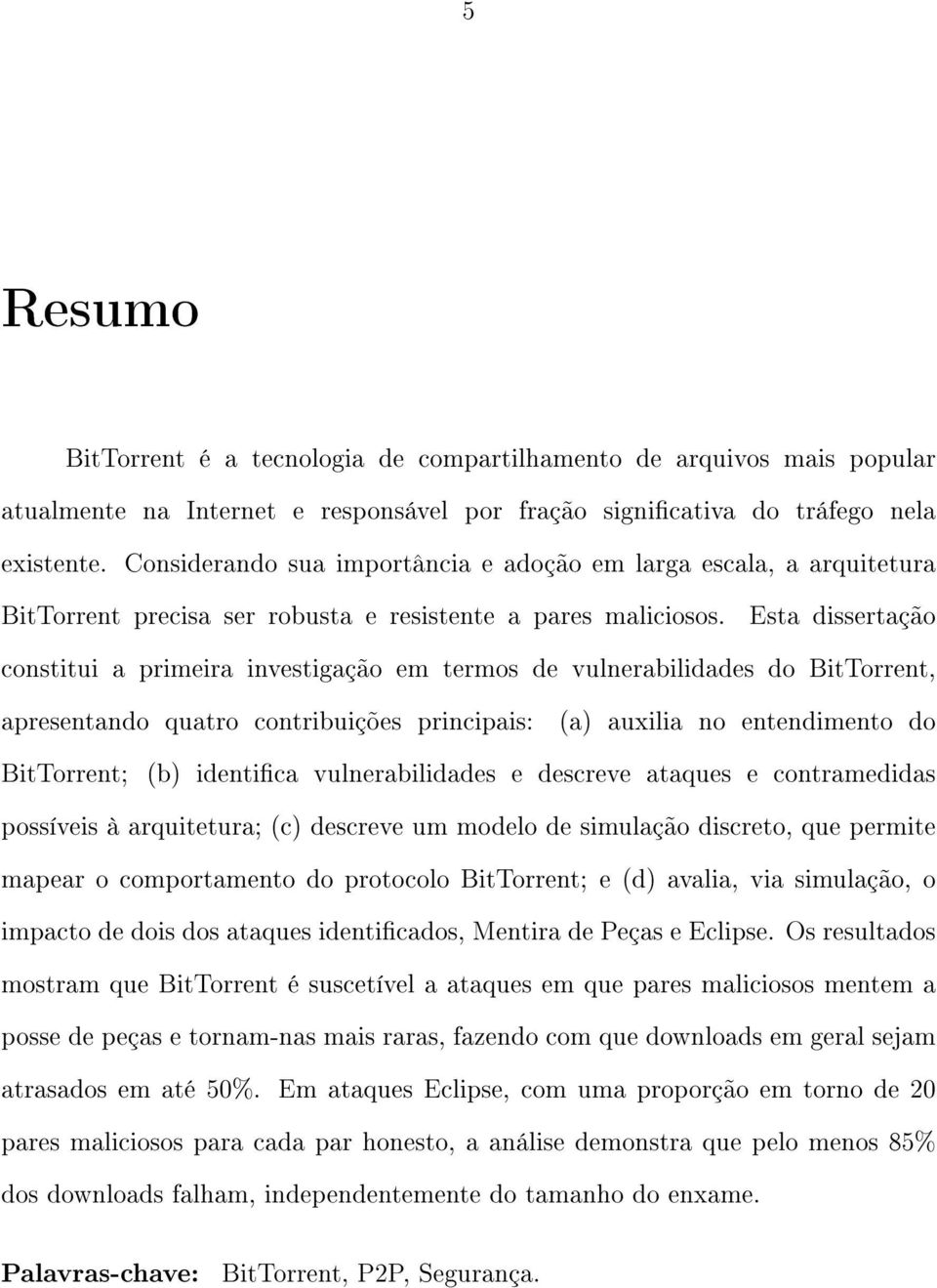 Esta dissertação constitui a primeira investigação em termos de vulnerabilidades do BitTorrent, apresentando quatro contribuições principais: (a) auxilia no entendimento do BitTorrent; (b) identica