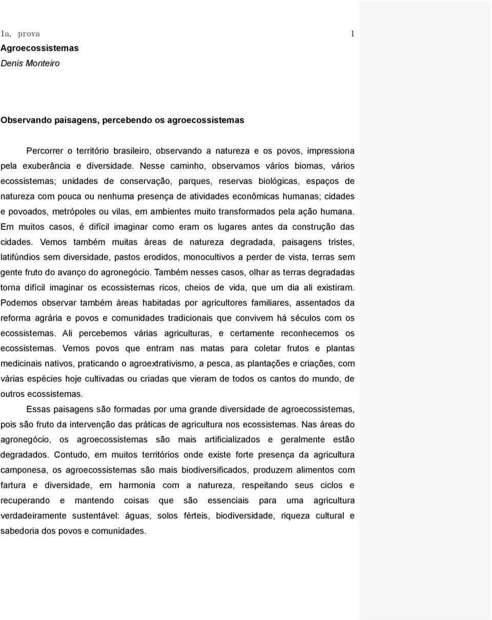 Nesse caminho, observamos vários biomas, vários ecossistemas; unidades de conservação, parques, reservas biológicas, espaços de natureza com pouca ou nenhuma presença de atividades econômicas