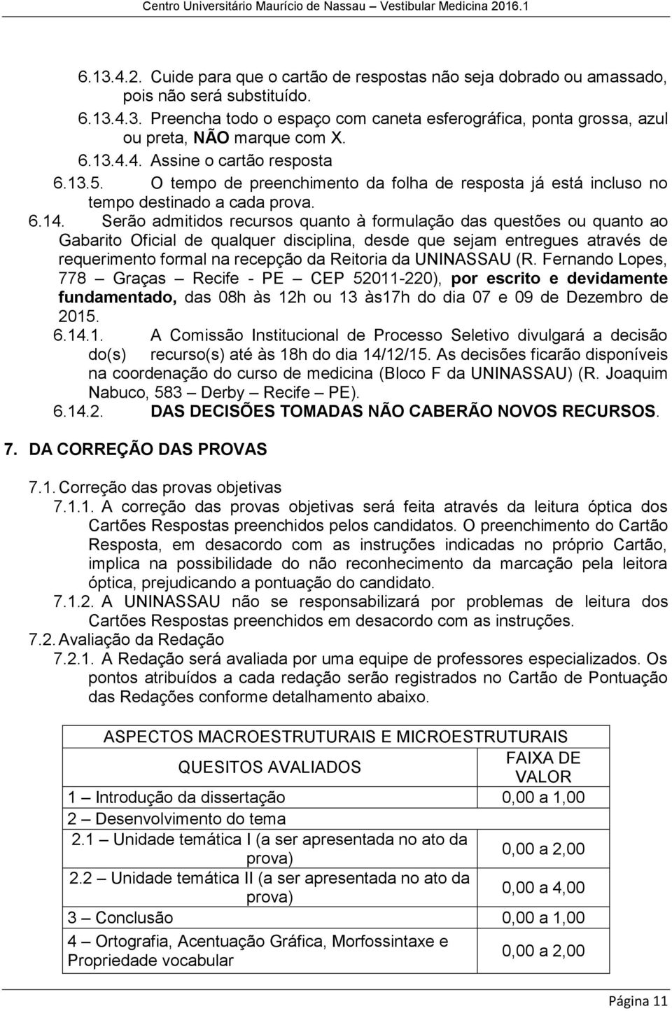 Serão admitidos recursos quanto à formulação das questões ou quanto ao Gabarito Oficial de qualquer disciplina, desde que sejam entregues através de requerimento formal na recepção da Reitoria da