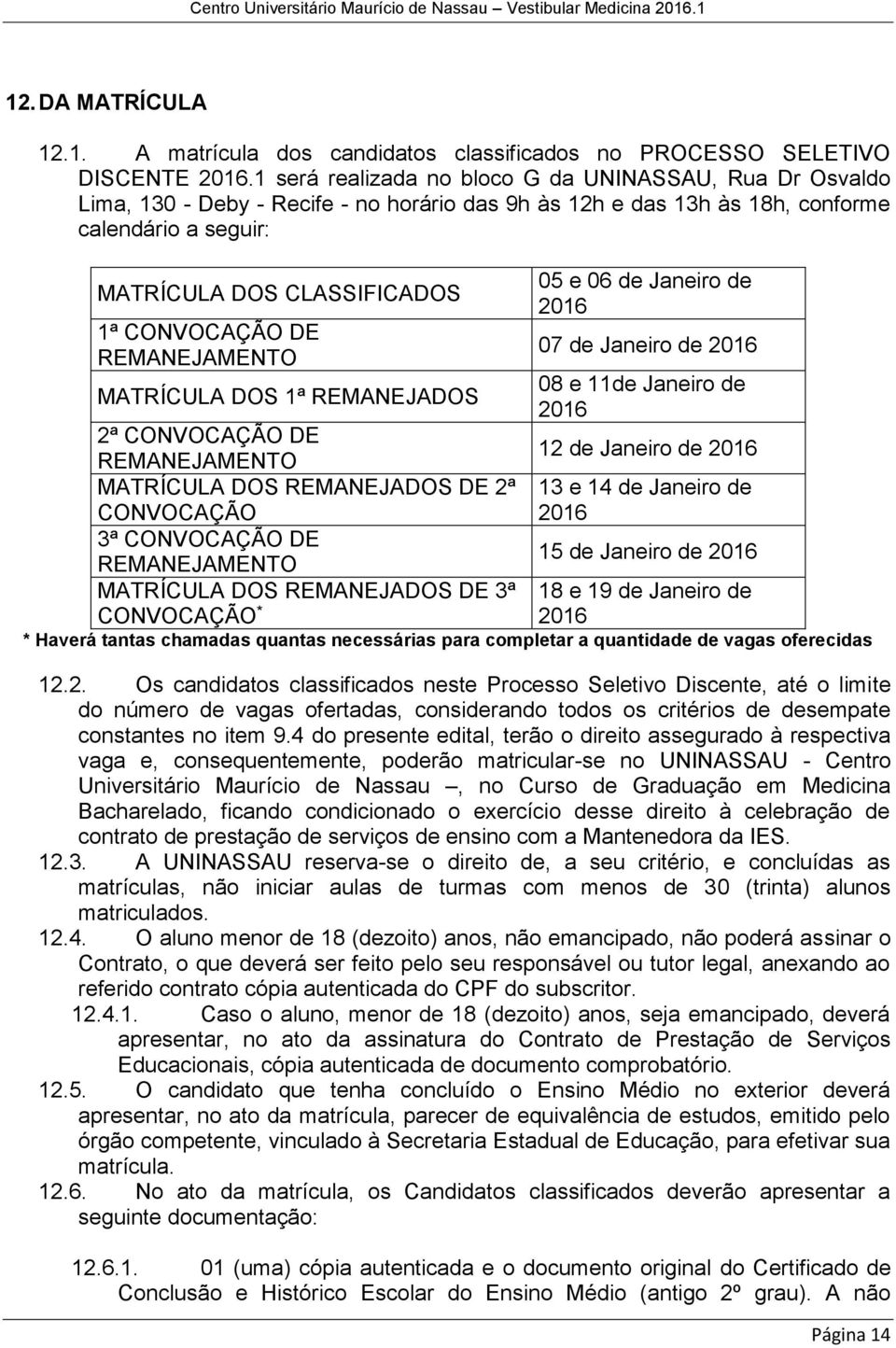 DE REMANEJAMENTO MATRÍCULA DOS 1ª REMANEJADOS 2ª CONVOCAÇÃO DE REMANEJAMENTO MATRÍCULA DOS REMANEJADOS DE 2ª CONVOCAÇÃO 3ª CONVOCAÇÃO DE REMANEJAMENTO MATRÍCULA DOS REMANEJADOS DE 3ª CONVOCAÇÃO * 05